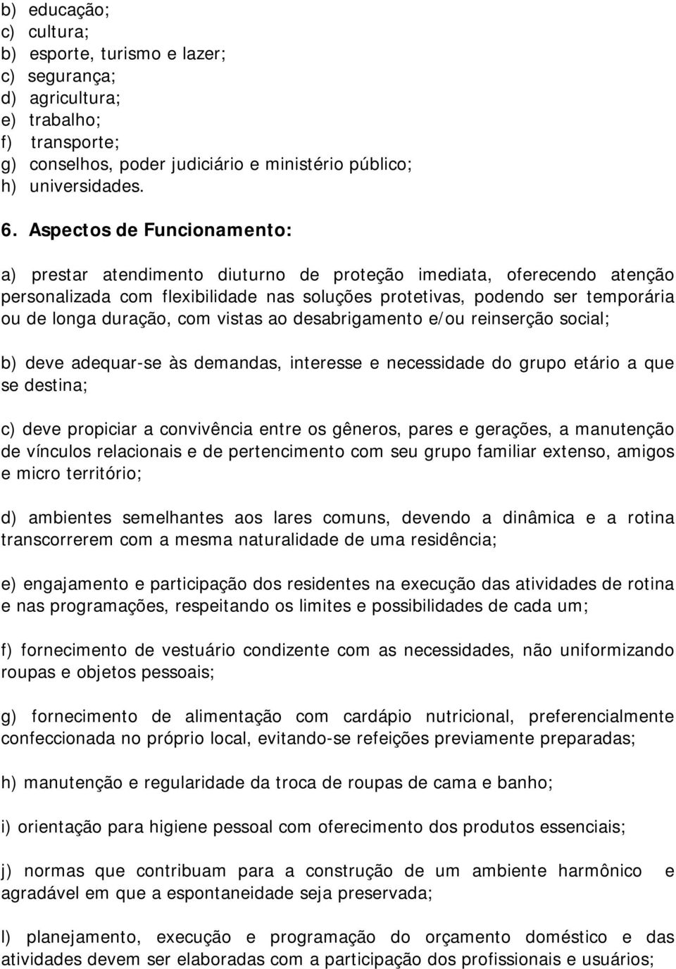 duração, com vistas ao desabrigamento e/ou reinserção social; b) deve adequar-se às demandas, interesse e necessidade do grupo etário a que se destina; c) deve propiciar a convivência entre os