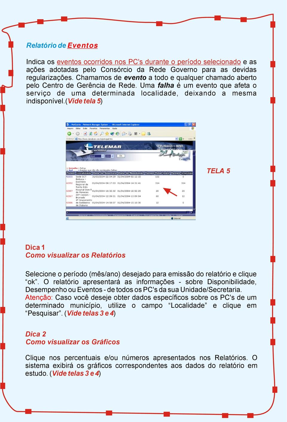 ( Vide tela 5) TELA 5 Dica 1 Como visualizar os Relatórios Selecione o período (mês/ano) desejado para emissão do relatório e clique ok.