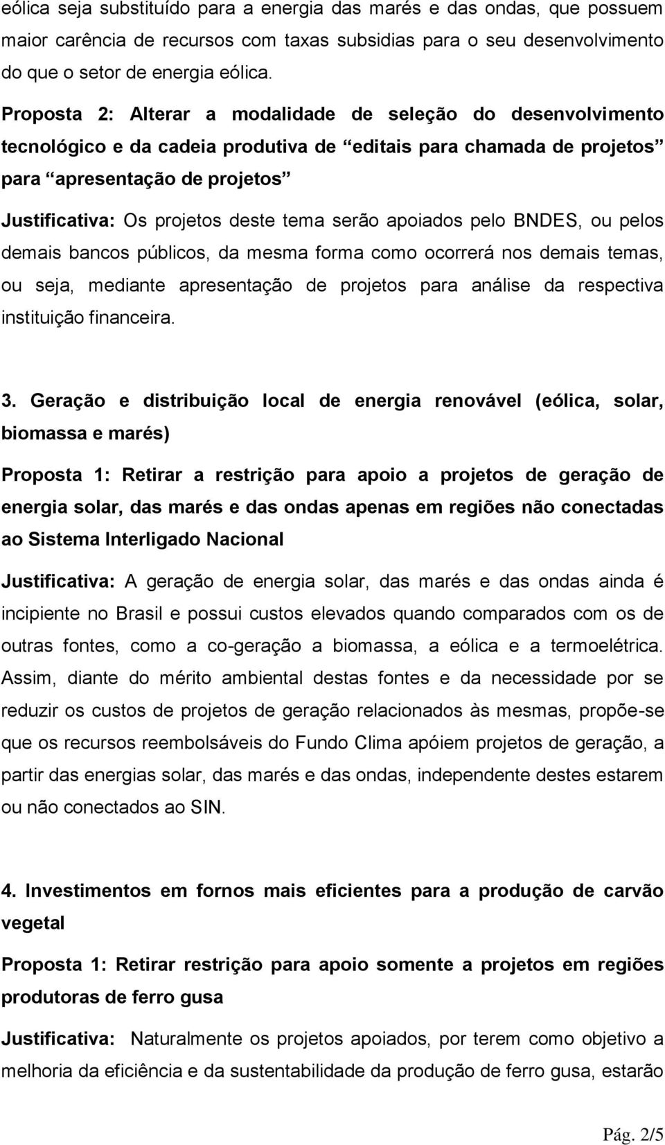 tema serão apoiados pelo BNDES, ou pelos demais bancos públicos, da mesma forma como ocorrerá nos demais temas, ou seja, mediante apresentação de projetos para análise da respectiva instituição