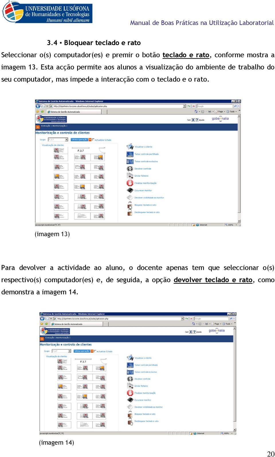 Esta acção permite aos alunos a visualização do ambiente de trabalho do seu computador, mas impede a interacção com