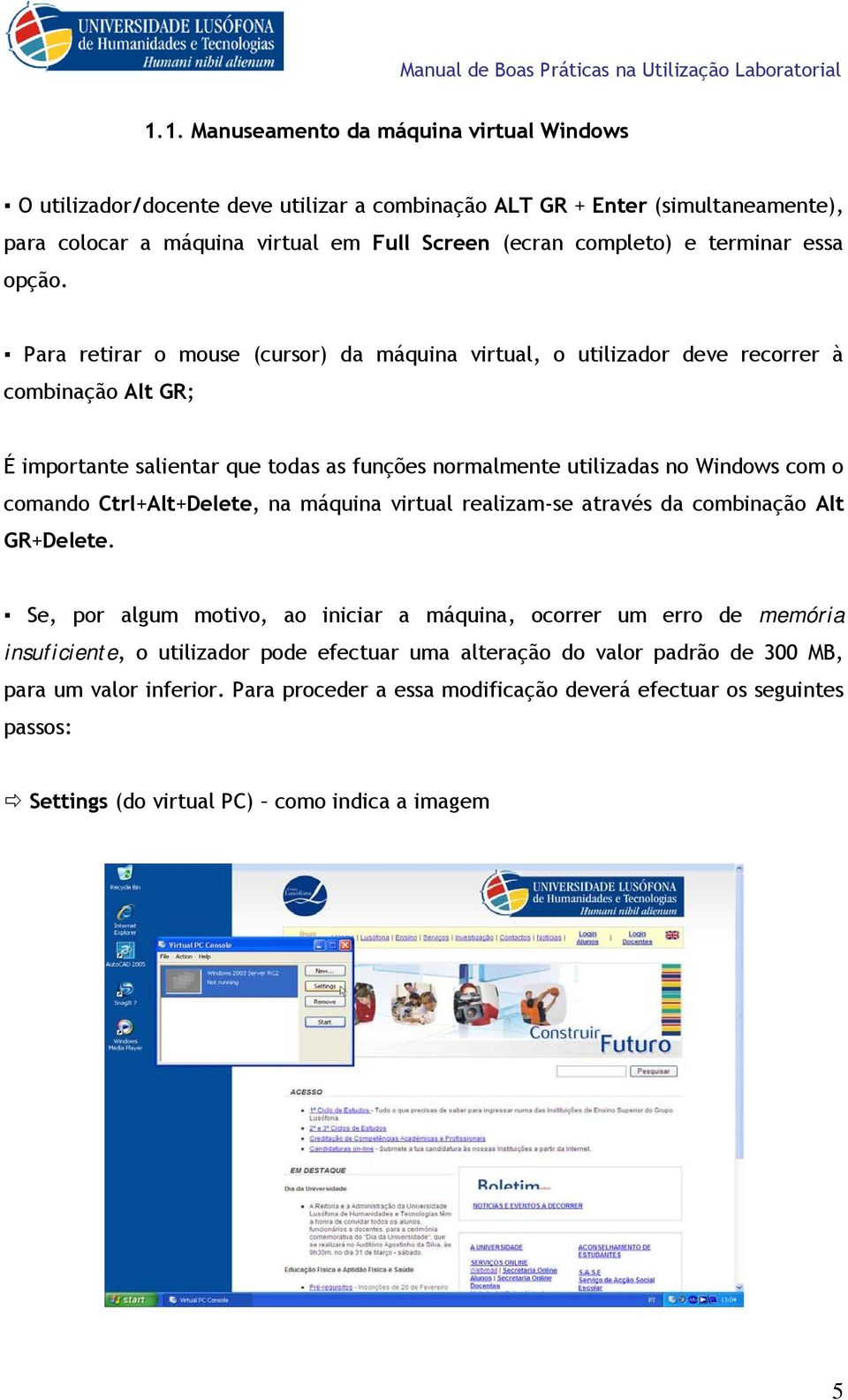 Para retirar o mouse (cursor) da máquina virtual, o utilizador deve recorrer à combinação Alt GR; É importante salientar que todas as funções normalmente utilizadas no Windows com o comando