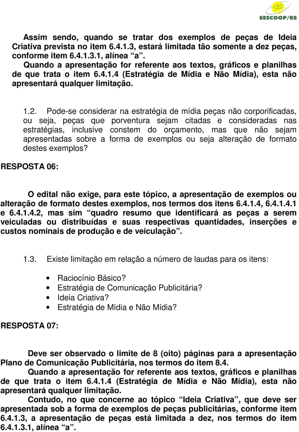 Pode-se considerar na estratégia de mídia peças não corporificadas, ou seja, peças que porventura sejam citadas e consideradas nas estratégias, inclusive constem do orçamento, mas que não sejam