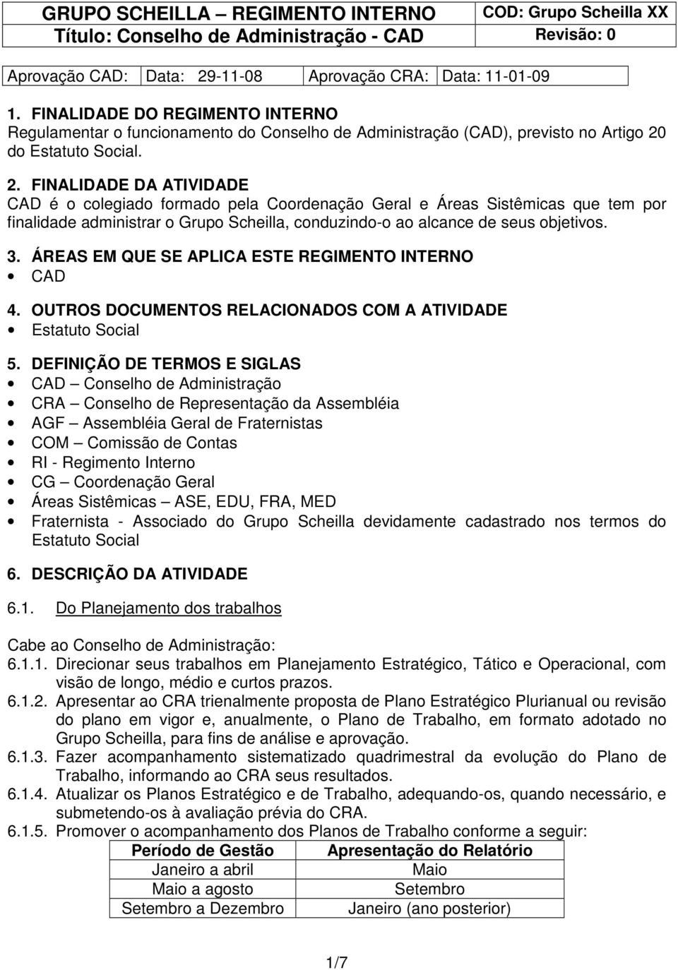 do Estatuto Social. 2. FINALIDADE DA ATIVIDADE CAD é o colegiado formado pela Geral e Áreas Sistêmicas que tem por finalidade administrar o Grupo Scheilla, conduzindo-o ao alcance de seus objetivos.