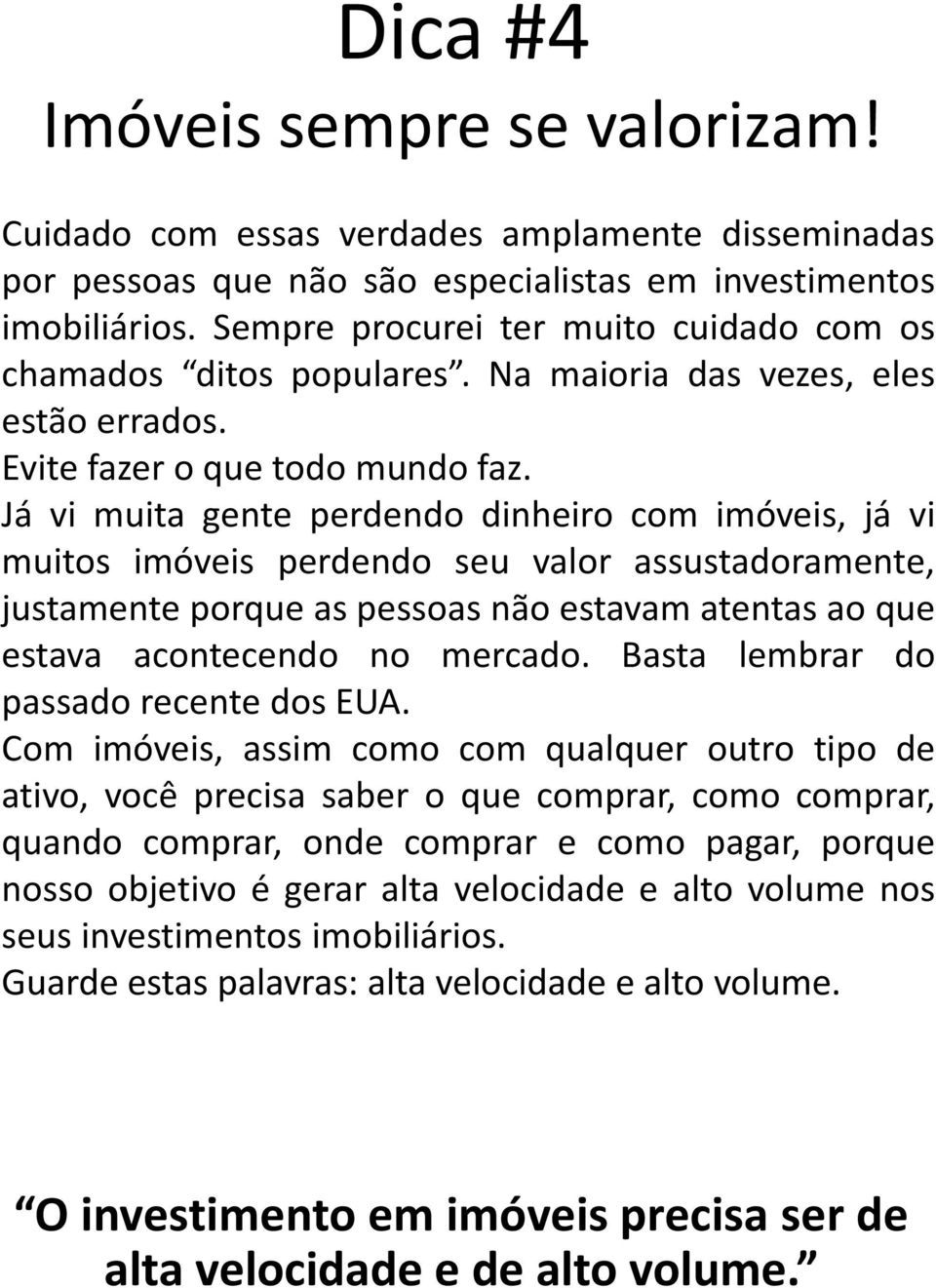 Já vi muita gente perdendo dinheiro com imóveis, já vi muitos imóveis perdendo seu valor assustadoramente, justamente porque as pessoas não estavam atentas ao que estava acontecendo no mercado.