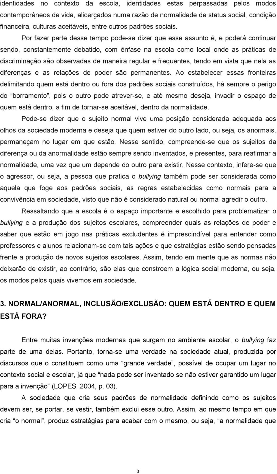 Por fazer parte desse tempo pode-se dizer que esse assunto é, e poderá continuar sendo, constantemente debatido, com ênfase na escola como local onde as práticas de discriminação são observadas de