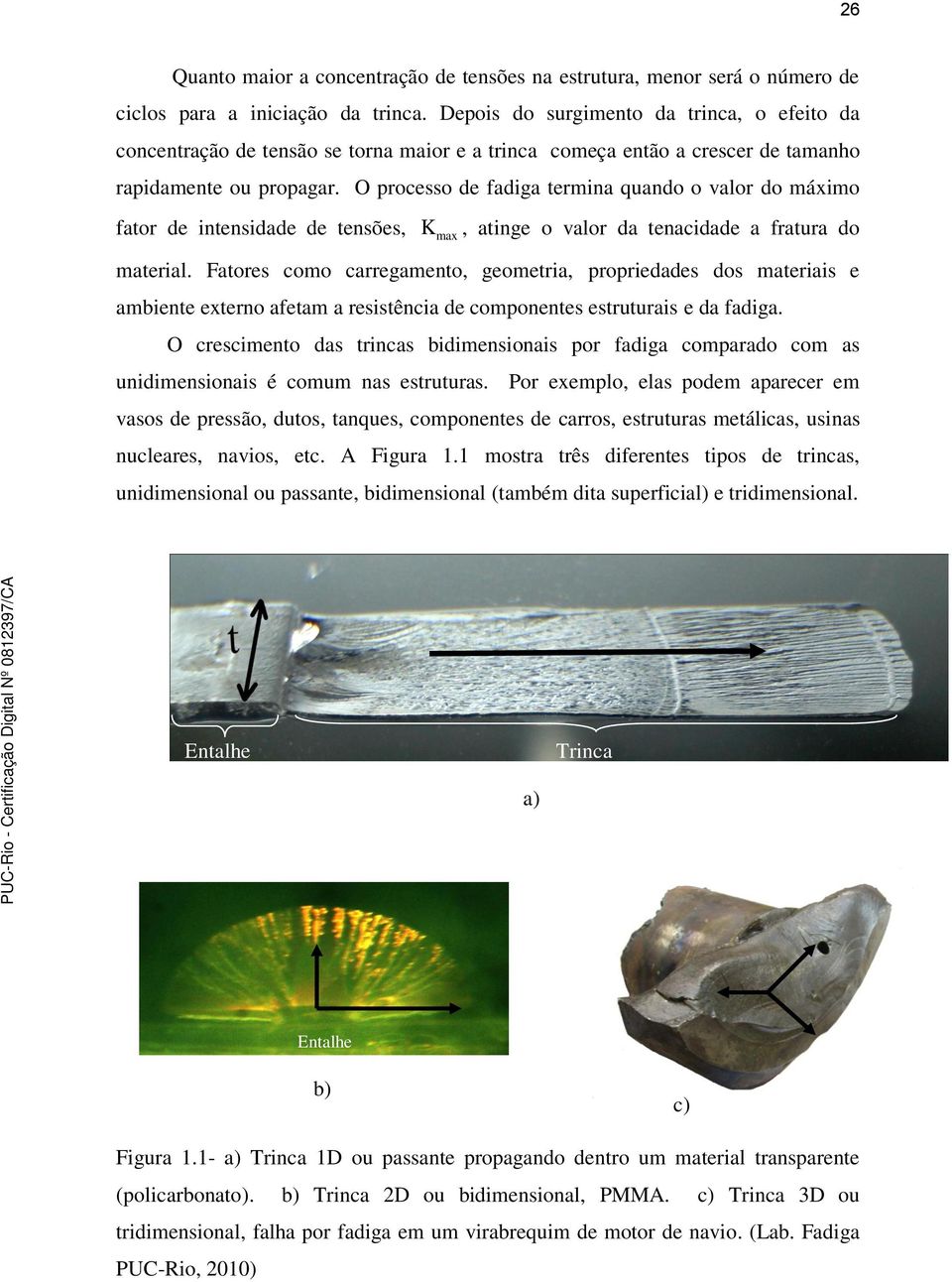 O processo de fadiga termina quando o valor do máximo fator de intensidade de tensões, K max, atinge o valor da tenacidade a fratura do material.