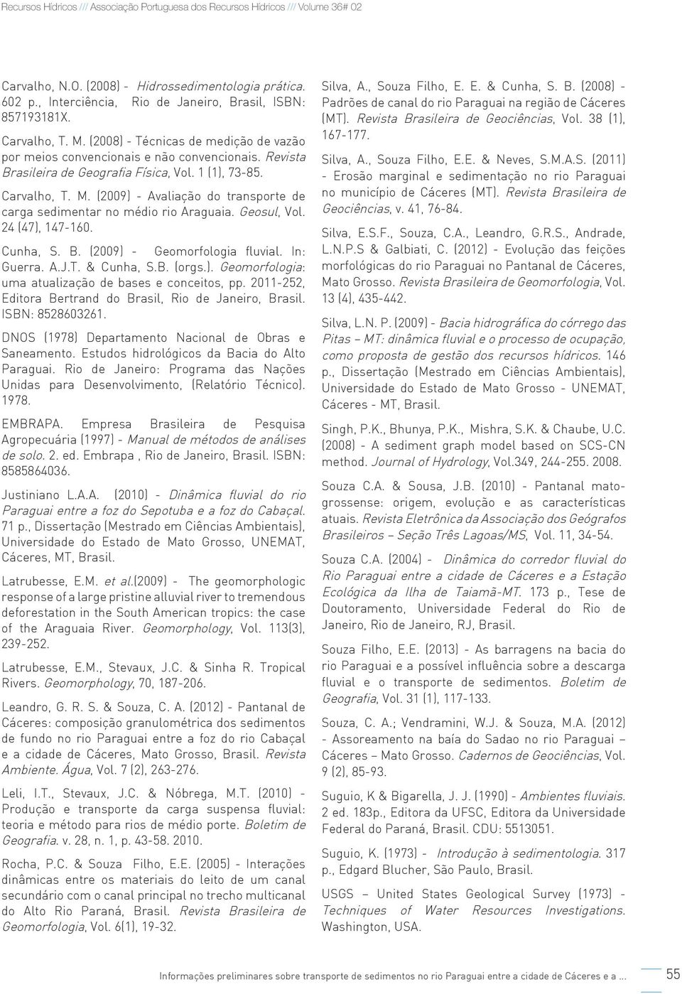 (2009) - Avaliação do transporte de carga sedimentar no médio rio Araguaia. Geosul, Vol. 24 (47), 147-160. Cunha, S. B. (2009) - Geomorfologia fluvial. In: Guerra. A.J.T. & Cunha, S.B. (orgs.). Geomorfologia: uma atualização de bases e conceitos, pp.