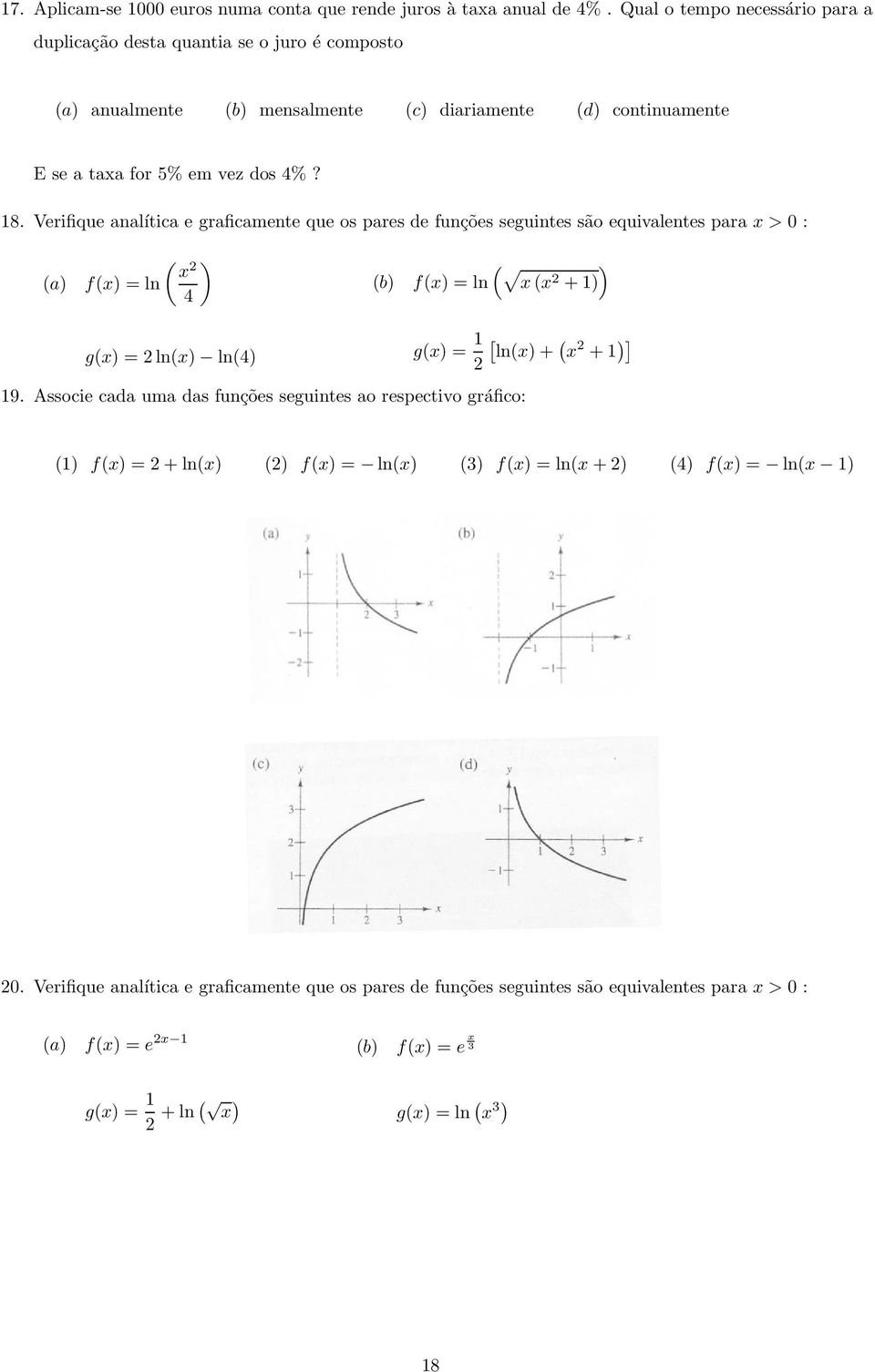 Verifique analítica e graficamente que os pares de funções seguintes são equivalentes para x > 0 : (a) ( ) x f(x) = ln 4 g(x) = ln(x) ln(4) ( ) (b) f(x) = ln x (x + 1) g(x) = 1 [ ln(x) + ( x