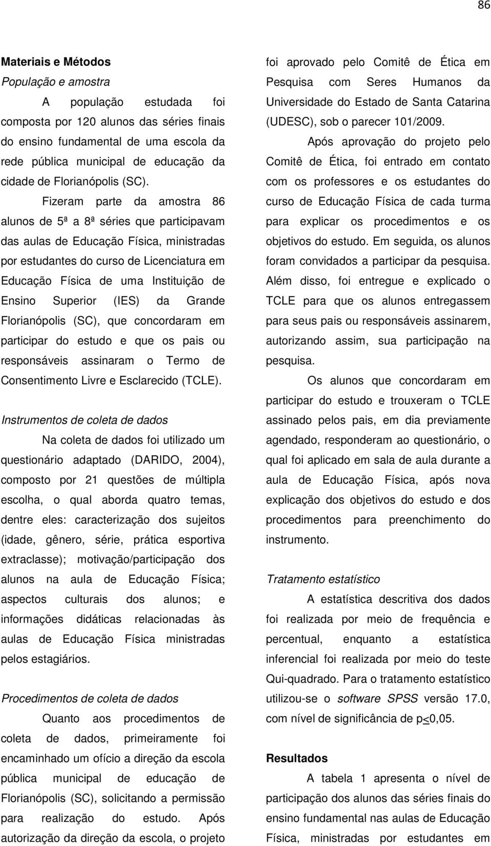 Fizeram parte da amostra 86 alunos de 5ª a 8ª séries que participavam das aulas de Educação Física, ministradas por estudantes do curso de Licenciatura em Educação Física de uma Instituição de Ensino