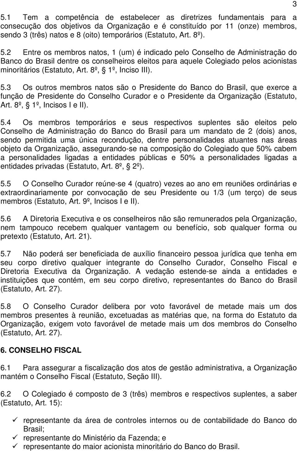 2 Entre os membros natos, 1 (um) é indicado pelo Conselho de Administração do Banco do Brasil dentre os conselheiros eleitos para aquele Colegiado pelos acionistas minoritários (Estatuto, Art.
