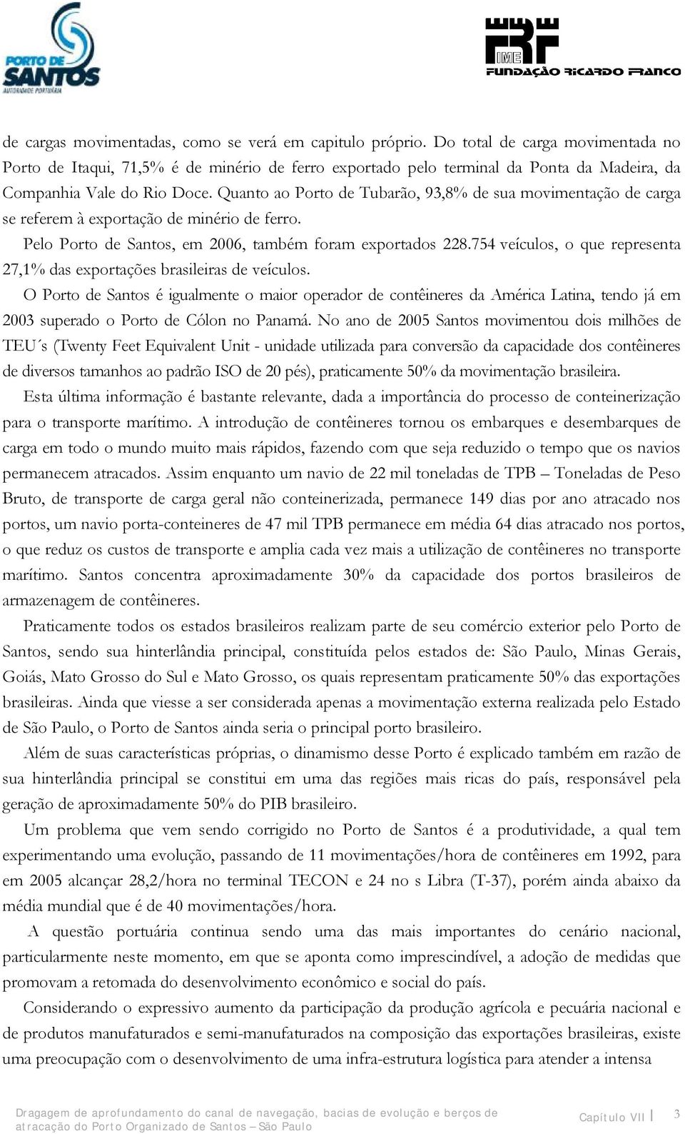 Quanto ao Porto de Tubarão, 93,8% de sua movimentação de carga se referem à exportação de minério de ferro. Pelo Porto de Santos, em 2006, também foram exportados 228.