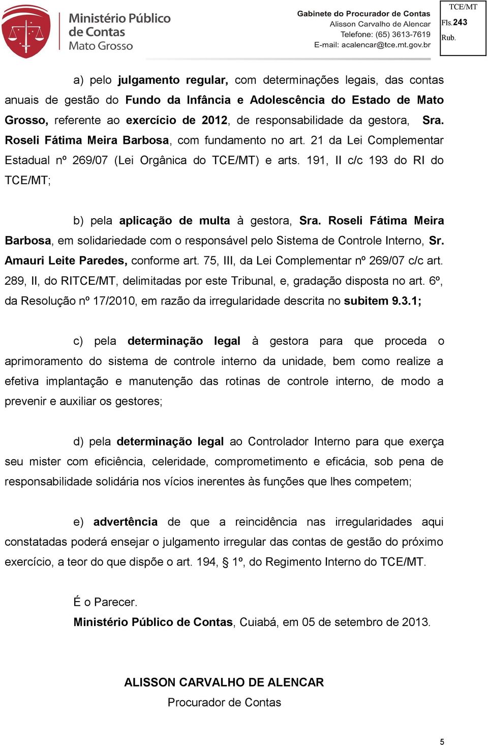 191, II c/c 193 do RI do TCE/MT; b) pela aplicação de multa à gestora, Sra. Roseli Fátima Meira Barbosa, em solidariedade com o responsável pelo Sistema de Controle Interno, Sr.