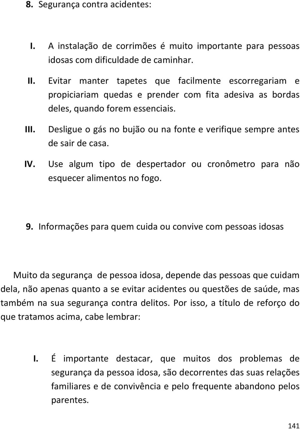 Desligue o gás no bujão ou na fonte e verifique sempre antes de sair de casa. Use algum tipo de despertador ou cronômetro para não esquecer alimentos no fogo. 9.