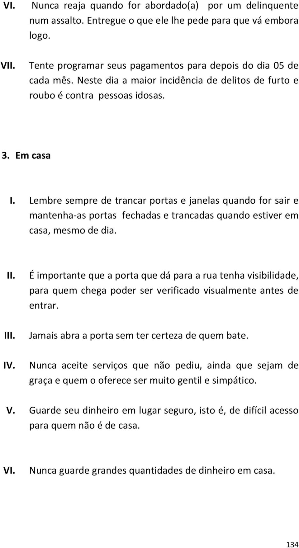 Lembre sempre de trancar portas e janelas quando for sair e mantenha-as portas fechadas e trancadas quando estiver em casa, mesmo de dia. II. IV.