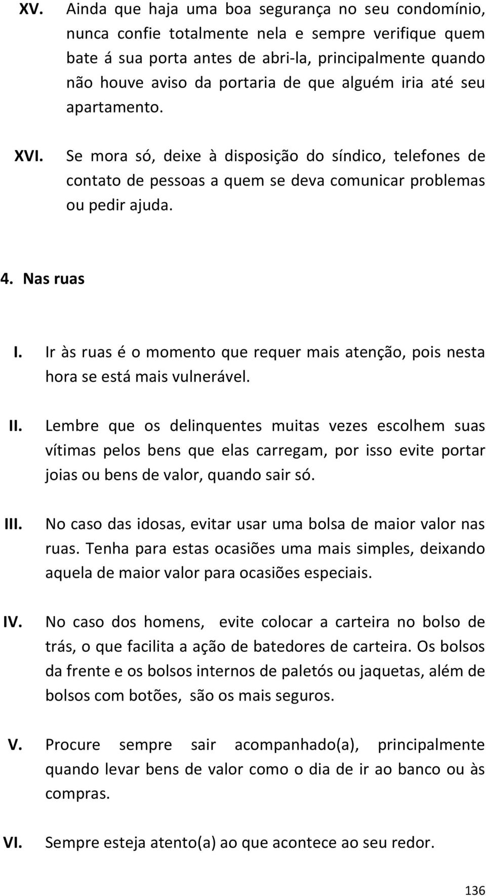 alguém iria até seu apartamento. Se mora só, deixe à disposição do síndico, telefones de contato de pessoas a quem se deva comunicar problemas ou pedir ajuda. 4. Nas ruas I.