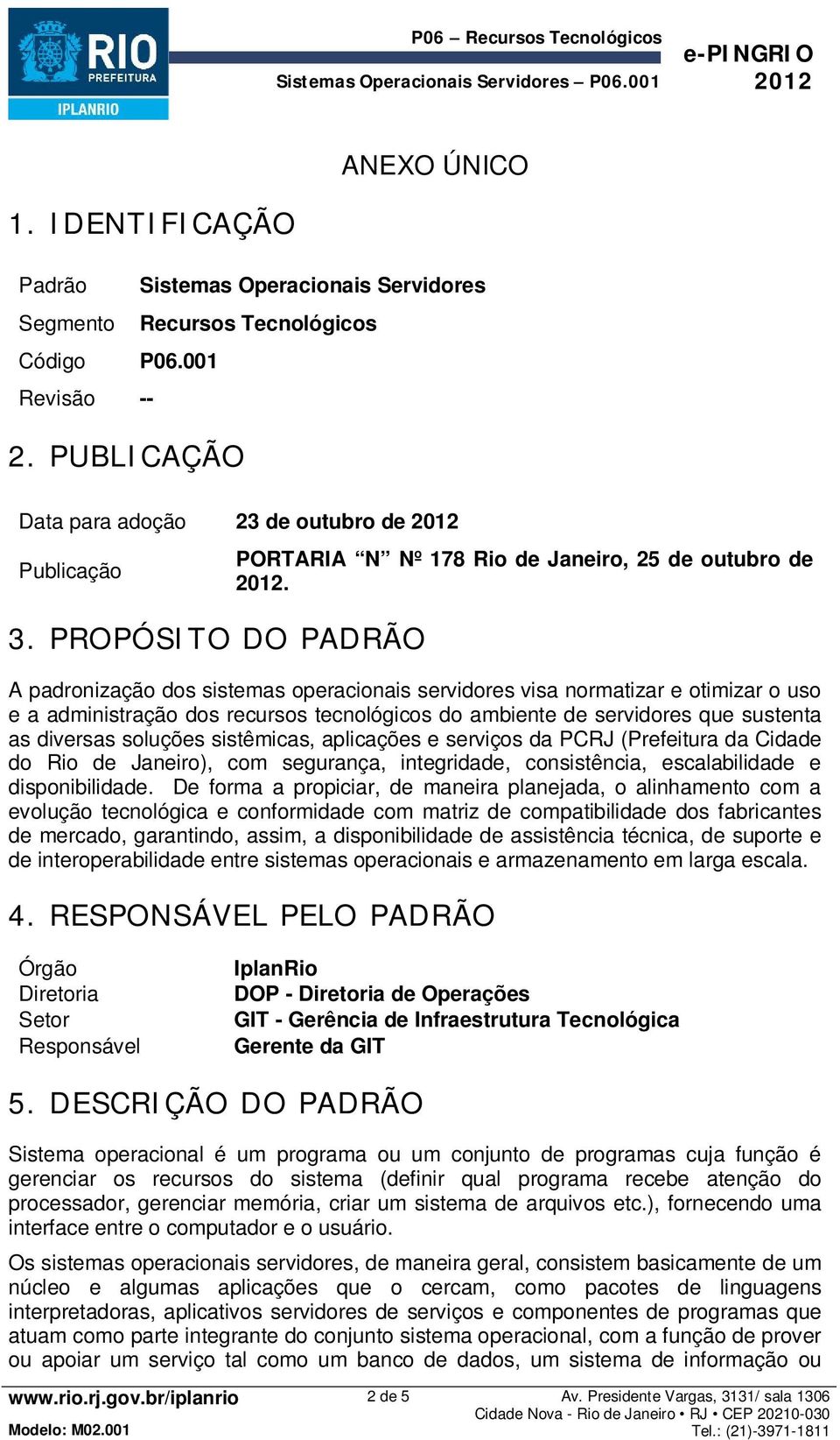 A padronização dos sistemas operacionais servidores visa normatizar e otimizar o uso e a administração dos recursos tecnológicos do ambiente de servidores que sustenta as diversas soluções