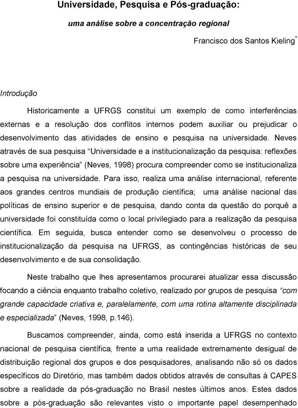 Neves através de sua pesquisa Universidade e a institucionalização da pesquisa: reflexões sobre uma experiência (Neves, 1998) procura compreender como se institucionaliza a pesquisa na universidade.