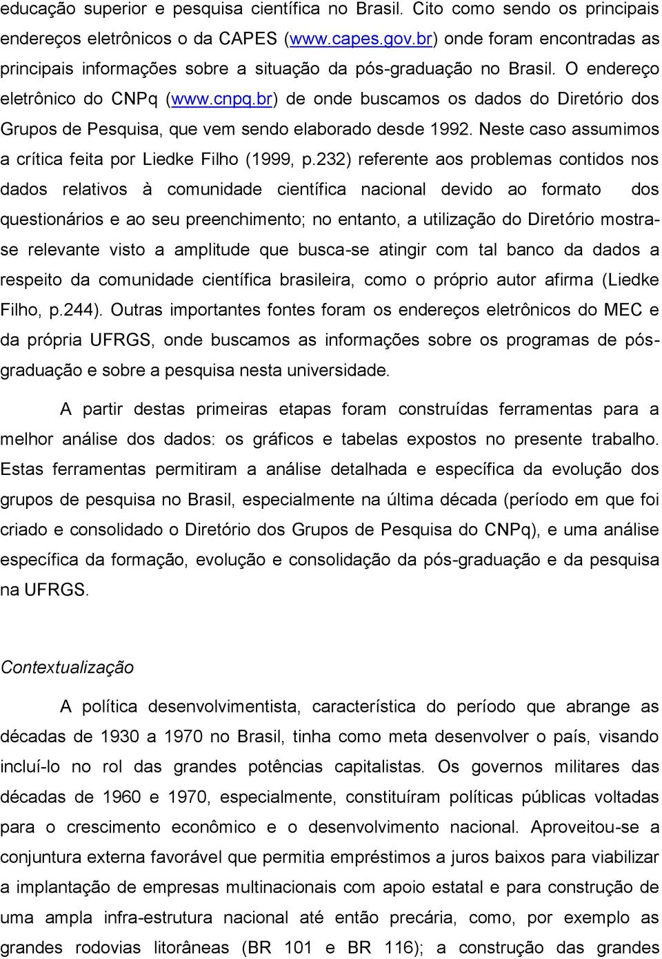 br) de onde buscamos os dados do Diretório dos Grupos de Pesquisa, que vem sendo elaborado desde 1992. Neste caso assumimos a crítica feita por Liedke Filho (1999, p.