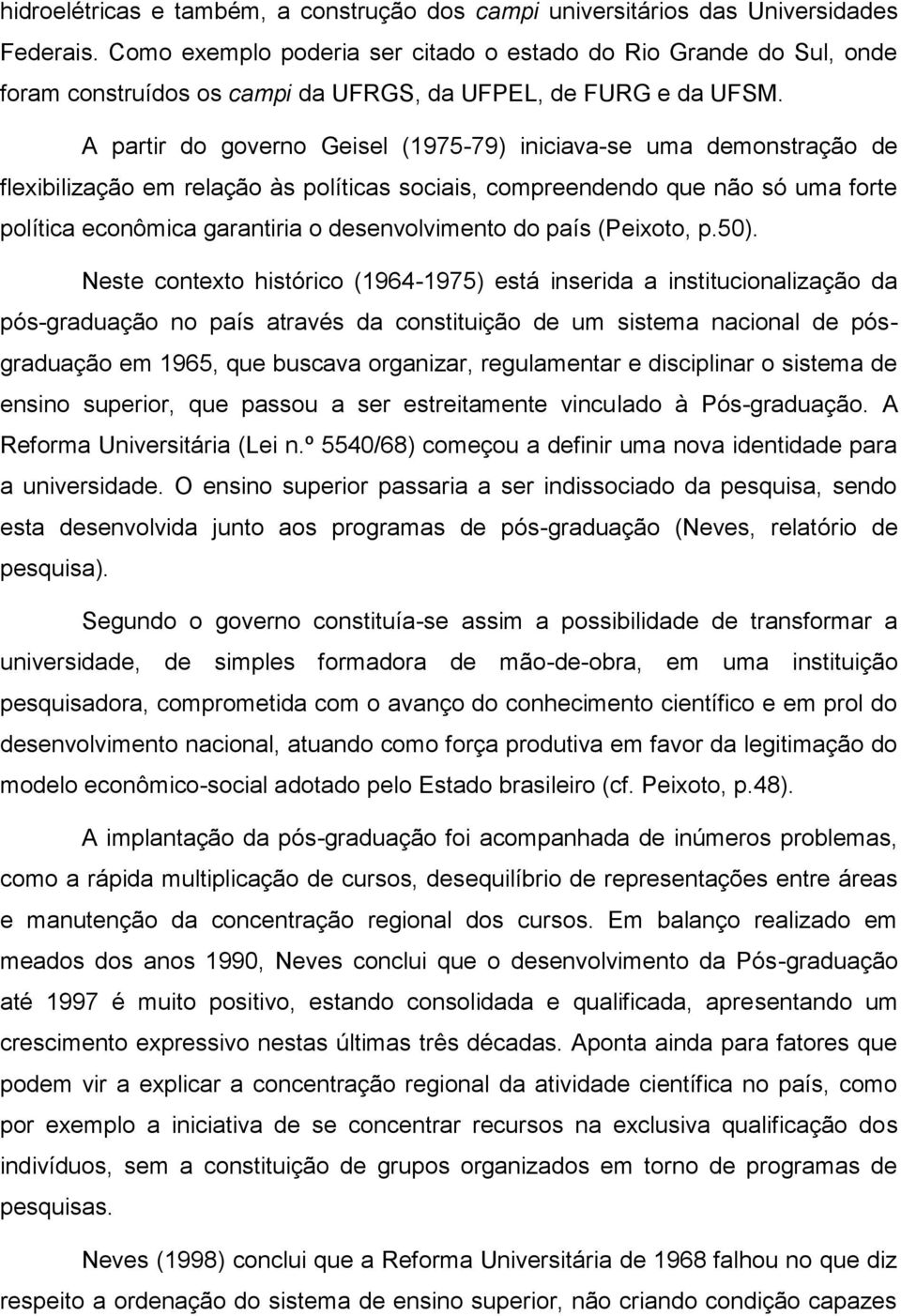 A partir do governo Geisel (1975-79) iniciava-se uma demonstração de flexibilização em relação às políticas sociais, compreendendo que não só uma forte política econômica garantiria o desenvolvimento