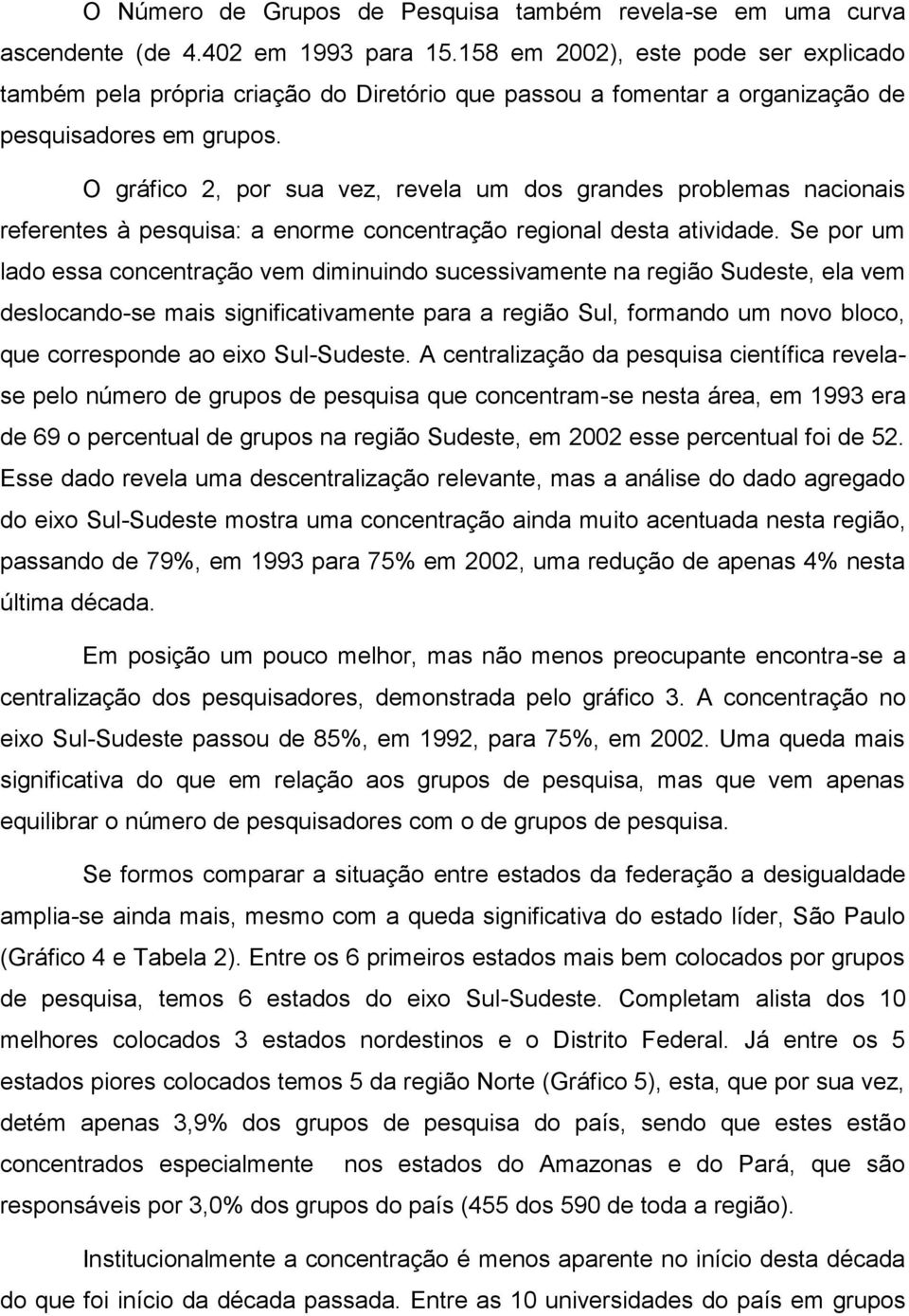 O gráfico 2, por sua vez, revela um dos grandes problemas nacionais referentes à pesquisa: a enorme concentração regional desta atividade.