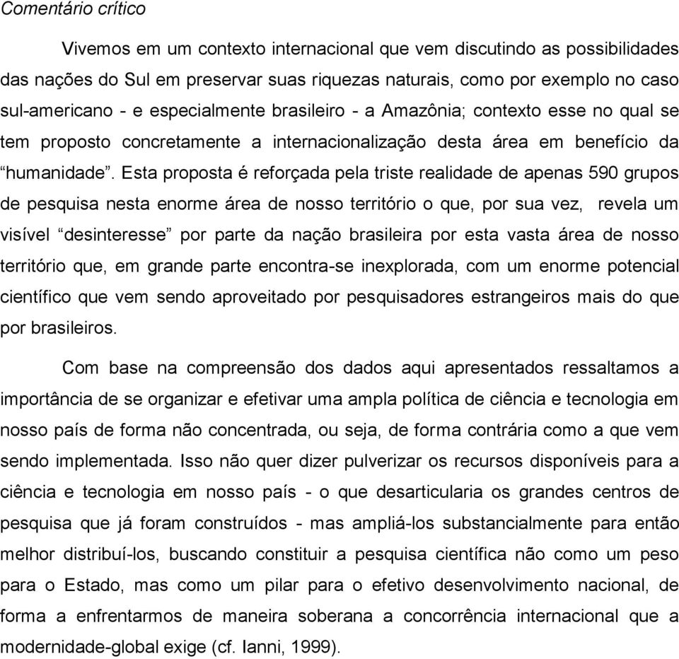 Esta proposta é reforçada pela triste realidade de apenas 590 grupos de pesquisa nesta enorme área de nosso território o que, por sua vez, revela um visível desinteresse por parte da nação brasileira