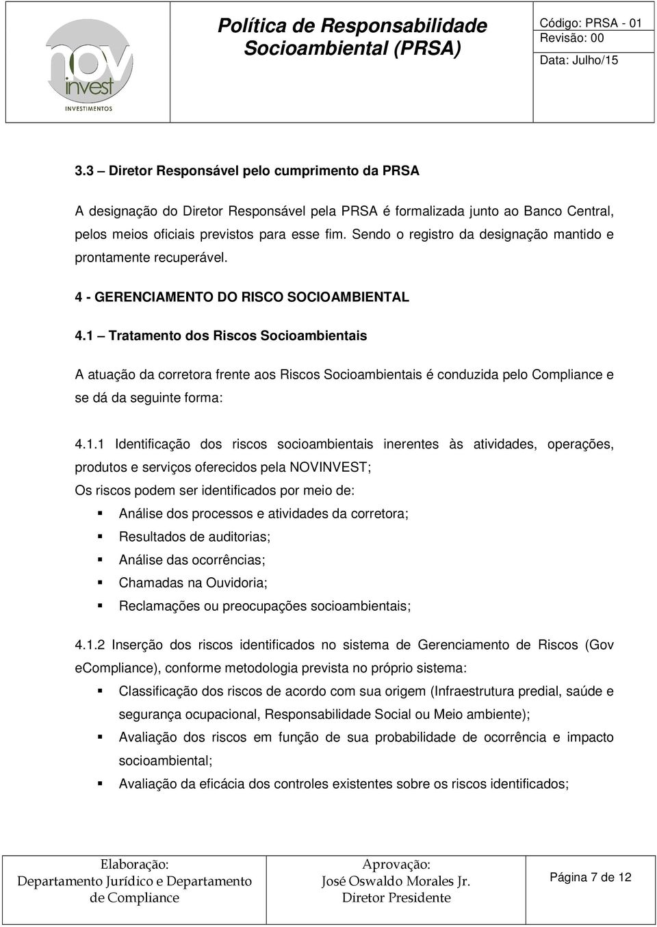 1 Tratamento dos Riscos Socioambientais A atuação da corretora frente aos Riscos Socioambientais é conduzida pelo Compliance e se dá da seguinte forma: 4.1.1 Identificação dos riscos socioambientais