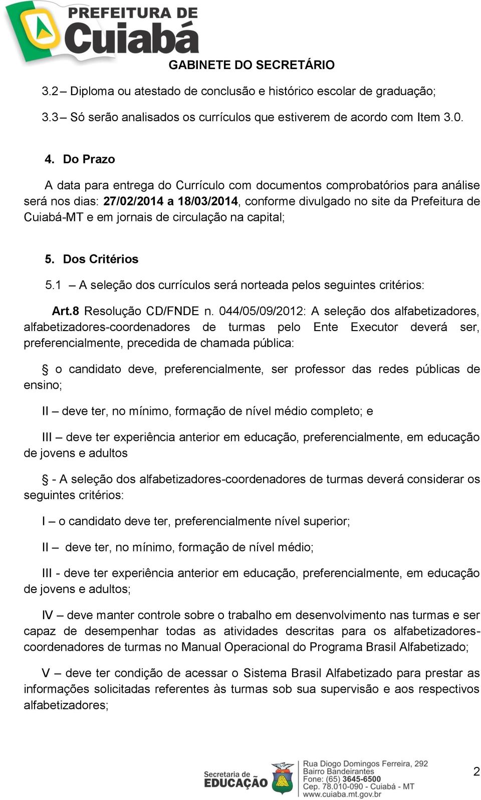 circulação na capital; 5. Dos Critérios 5.1 A seleção dos currículos será norteada pelos seguintes critérios: Art.8 Resolução CD/FNDE n.