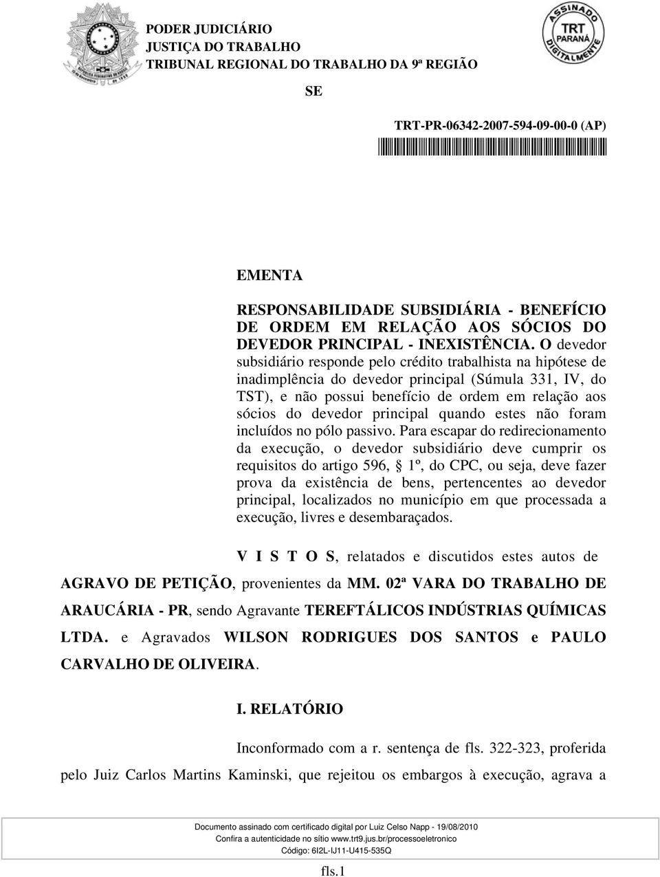 O devedor subsidiário responde pelo crédito trabalhista na hipótese de inadimplência do devedor principal (Súmula 331, IV, do TST), e não possui benefício de ordem em relação aos sócios do devedor