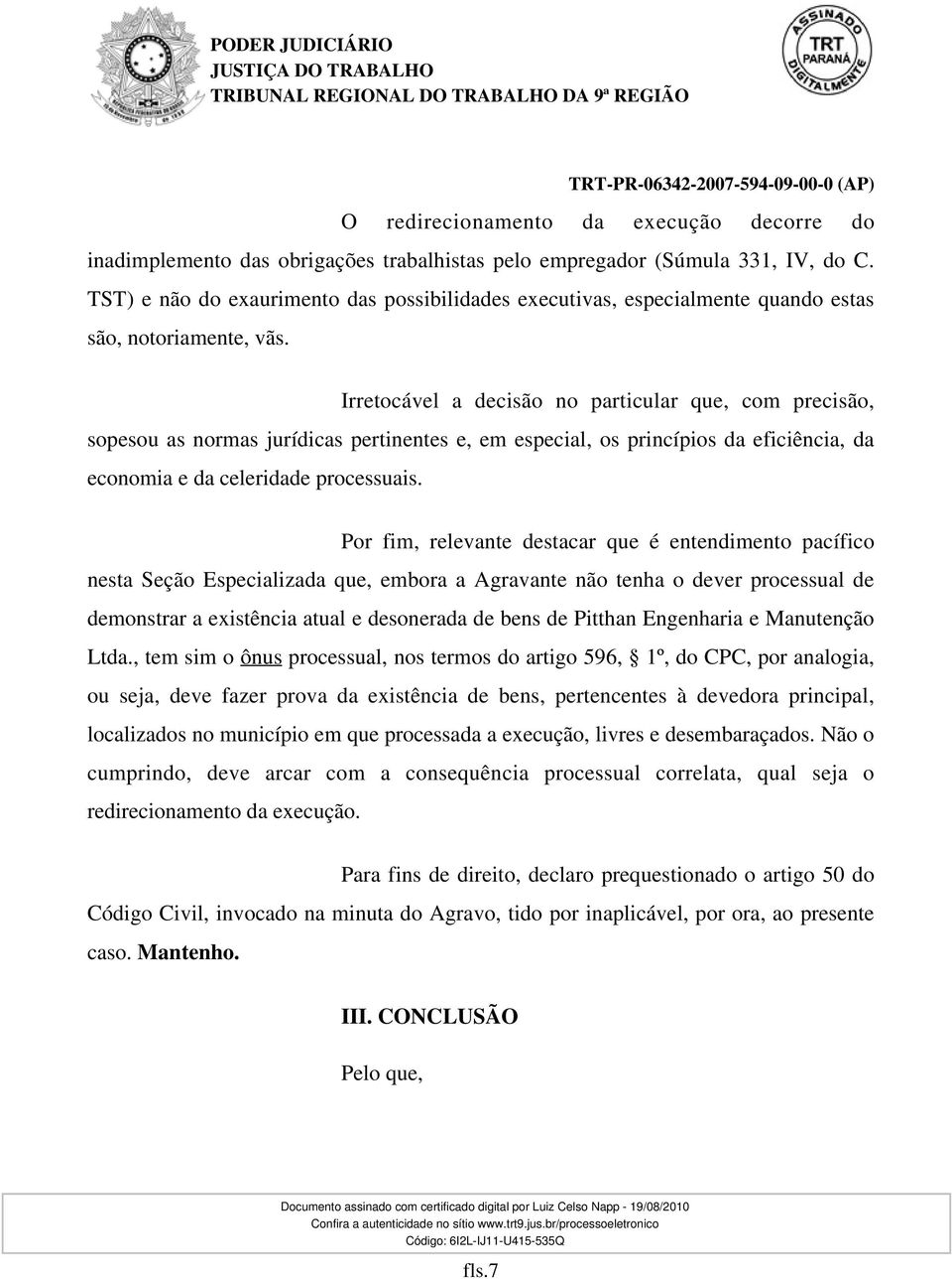 Irretocável a decisão no particular que, com precisão, sopesou as normas jurídicas pertinentes e, em especial, os princípios da eficiência, da economia e da celeridade processuais.