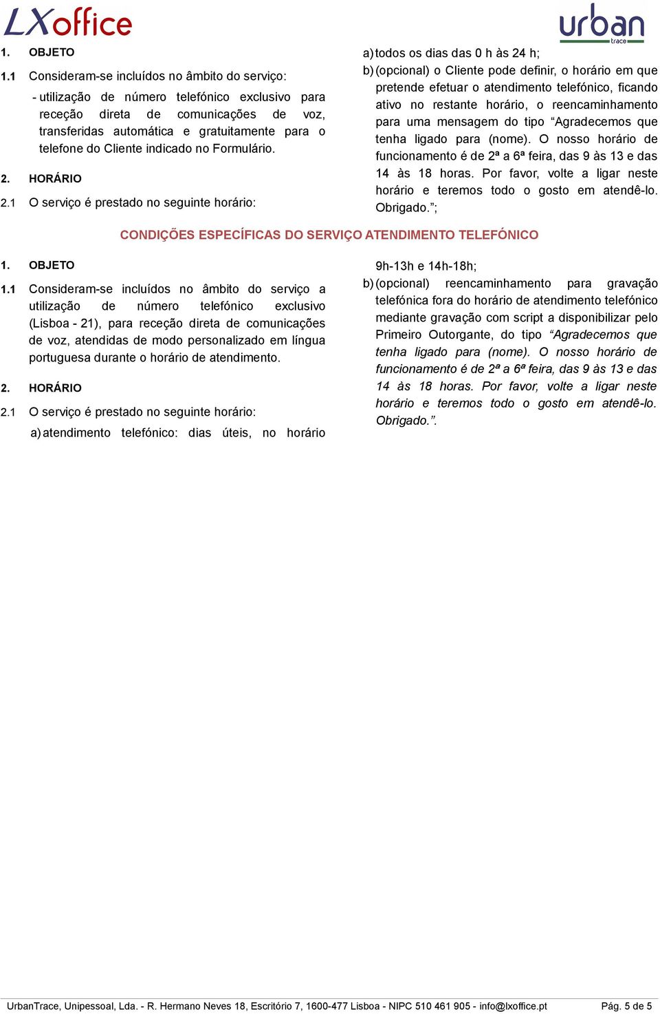 1 O serviço é prestado no seguinte horário: a)todos os dias das 0 h às 24 h; b)(opcional) o Cliente pode definir, o horário em que pretende efetuar o atendimento telefónico, ficando ativo no restante