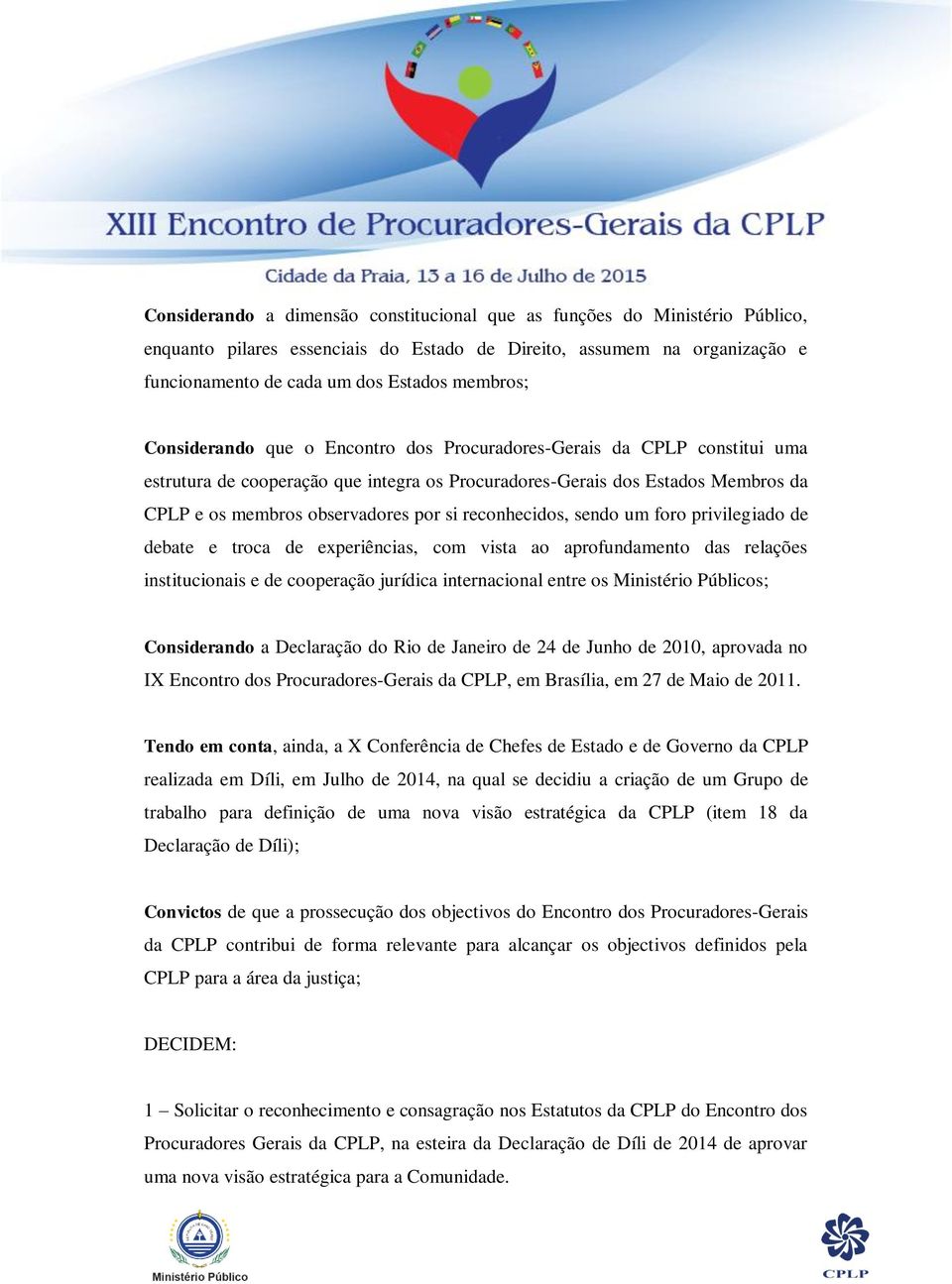 reconhecidos, sendo um foro privilegiado de debate e troca de experiências, com vista ao aprofundamento das relações institucionais e de cooperação jurídica internacional entre os Ministério