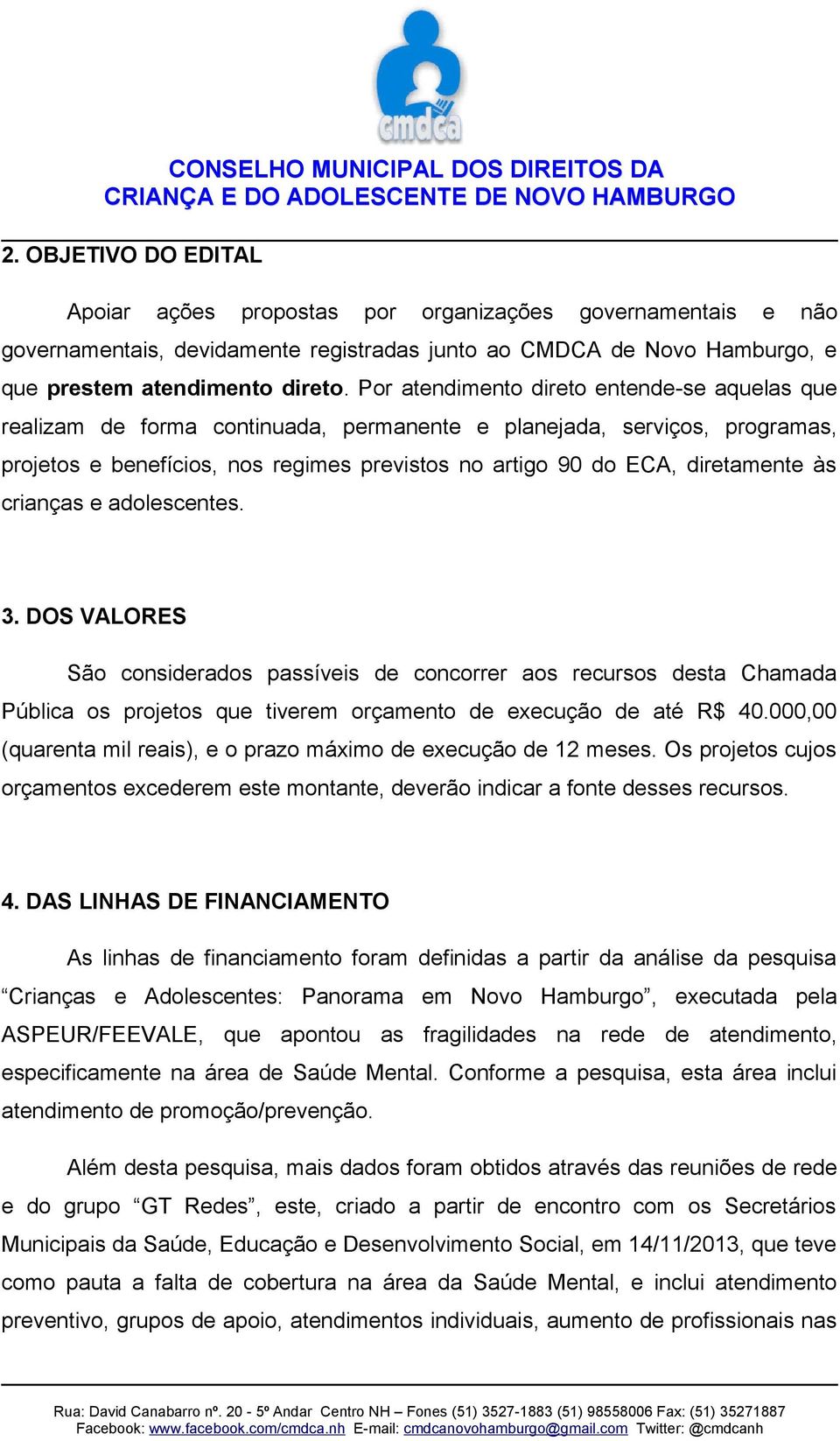 às crianças e adolescentes. 3. DOS VALORES São considerados passíveis de concorrer aos recursos desta Chamada Pública os projetos que tiverem orçamento de execução de até R$ 40.