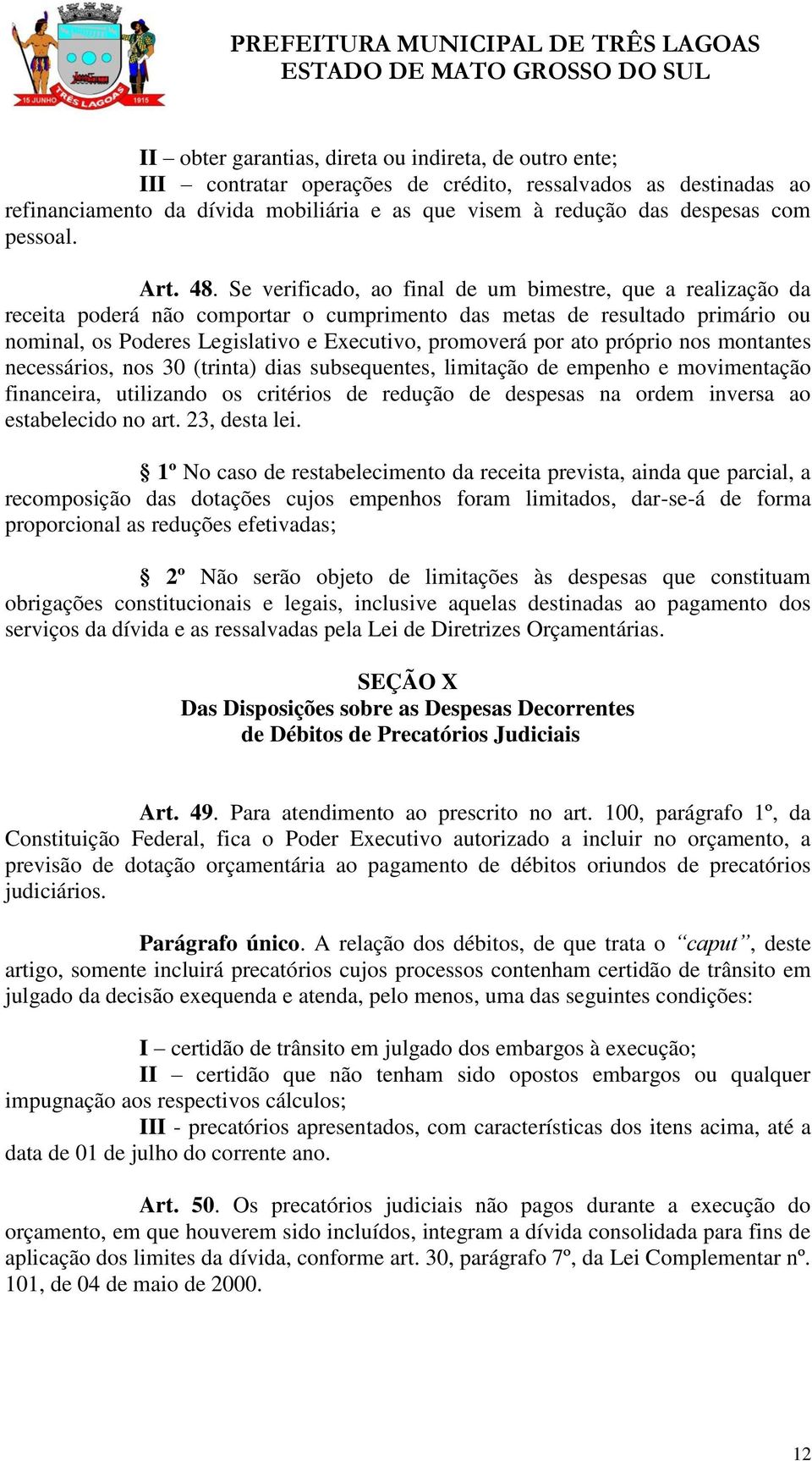 Se verificado, ao final de um bimestre, que a realização da receita poderá não comportar o cumprimento das metas de resultado primário ou nominal, os Poderes Legislativo e Executivo, promoverá por