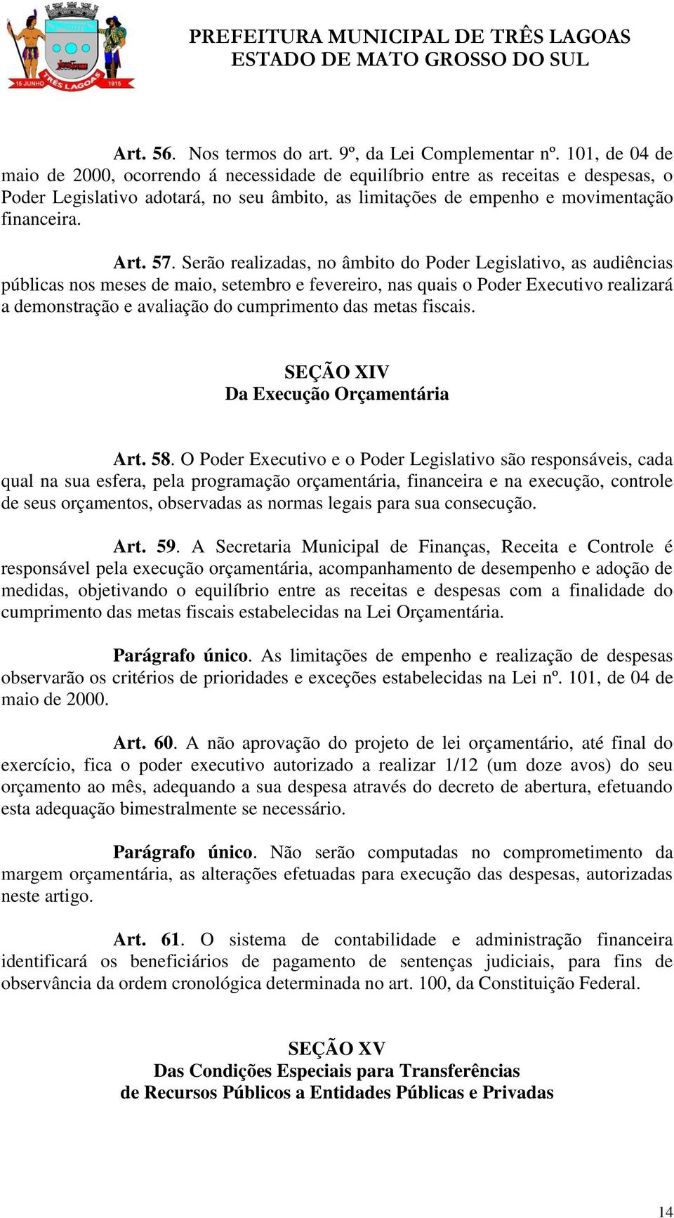 Serão realizadas, no âmbito do Poder Legislativo, as audiências públicas nos meses de maio, setembro e fevereiro, nas quais o Poder Executivo realizará a demonstração e avaliação do cumprimento das