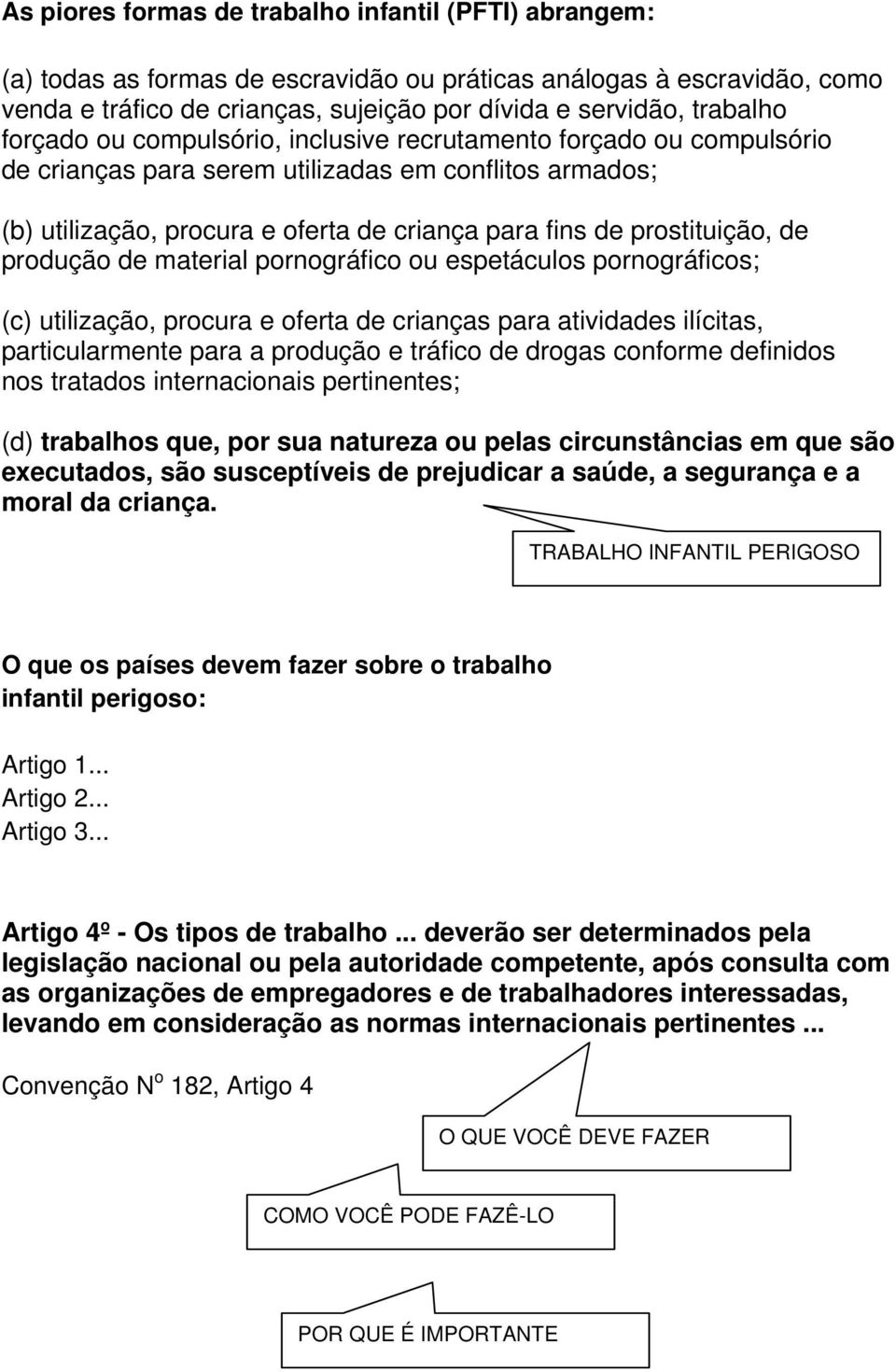 produção de material pornográfico ou espetáculos pornográficos; (c) utilização, procura e oferta de crianças para atividades ilícitas, particularmente para a produção e tráfico de drogas conforme