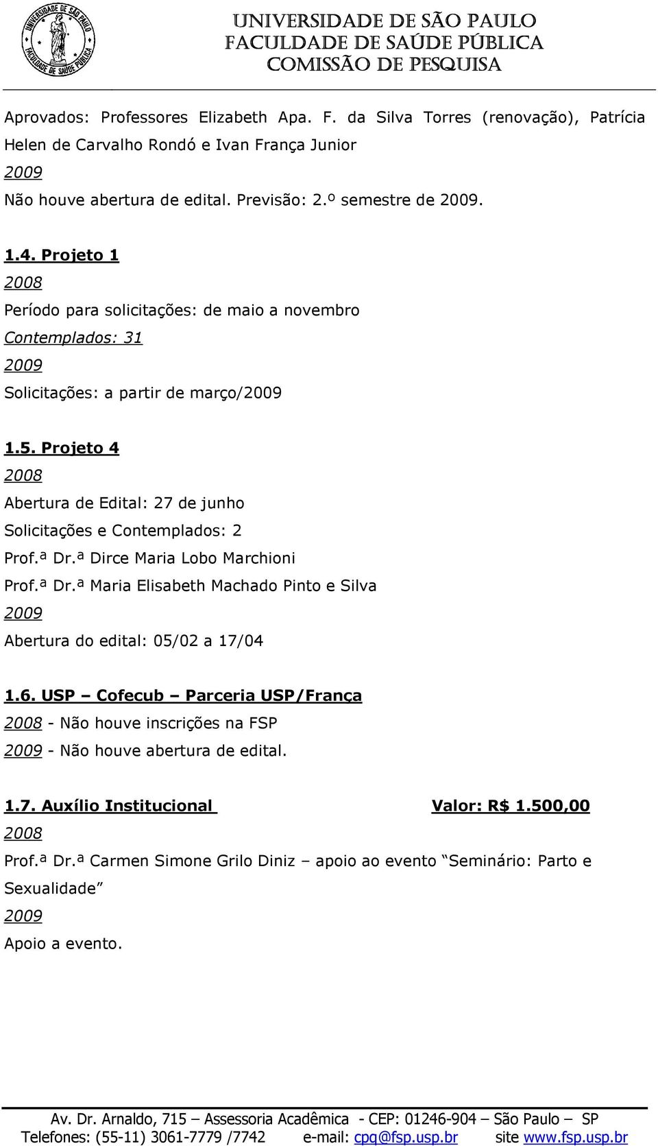 Projeto 4 Abertura de Edital: 27 de junho Solicitações e Contemplados: 2 Prof.ª Dr.ª Dirce Maria Lobo Marchioni Prof.ª Dr.ª Maria Elisabeth Machado Pinto e Silva Abertura do edital: 05/02 a 17/04 1.