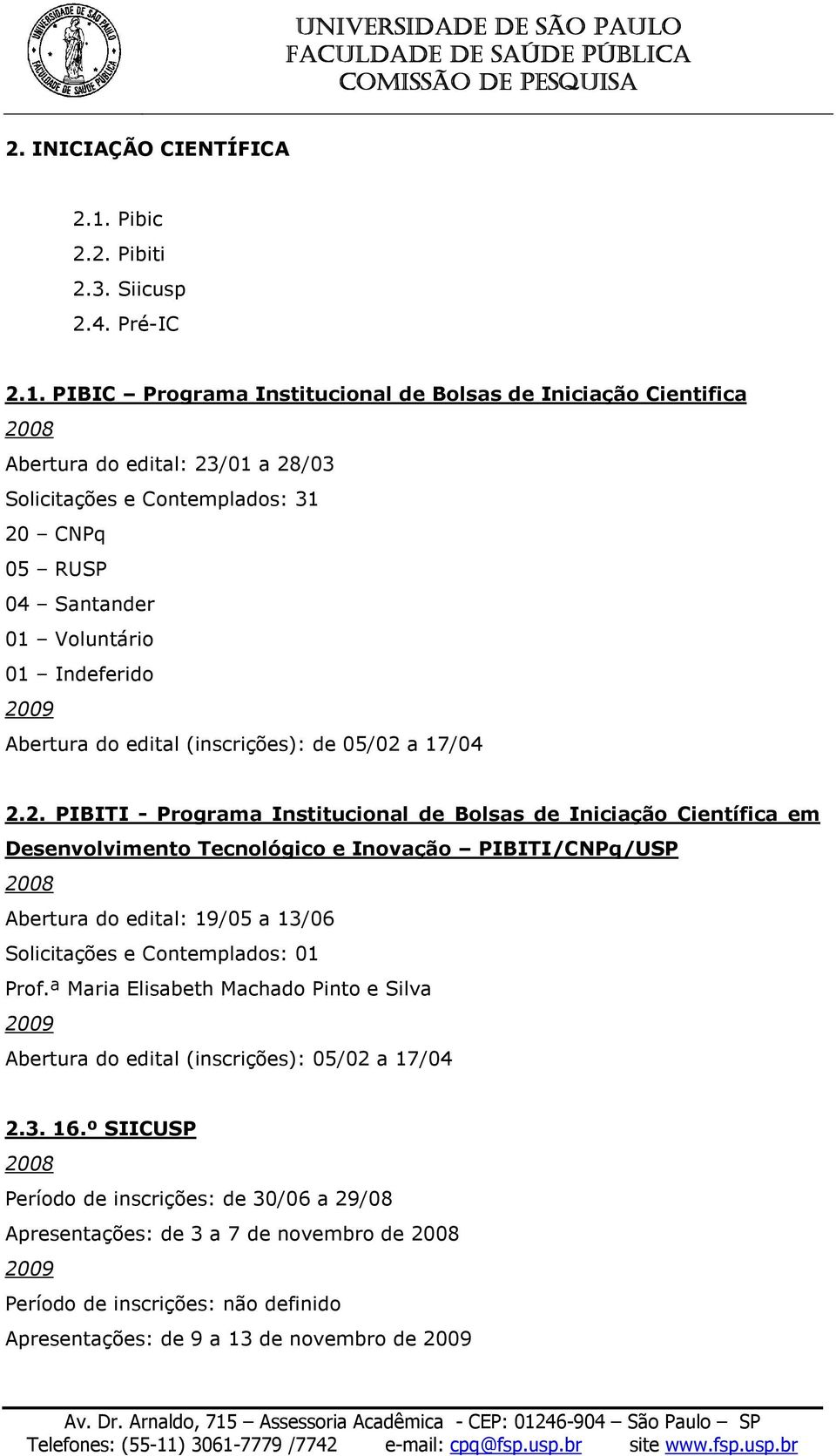 PIBIC Programa Institucional de Bolsas de Iniciação Cientifica Abertura do edital: 23/01 a 28/03 Solicitações e Contemplados: 31 20 CNPq 05 RUSP 04 Santander 01 Voluntário 01 Indeferido