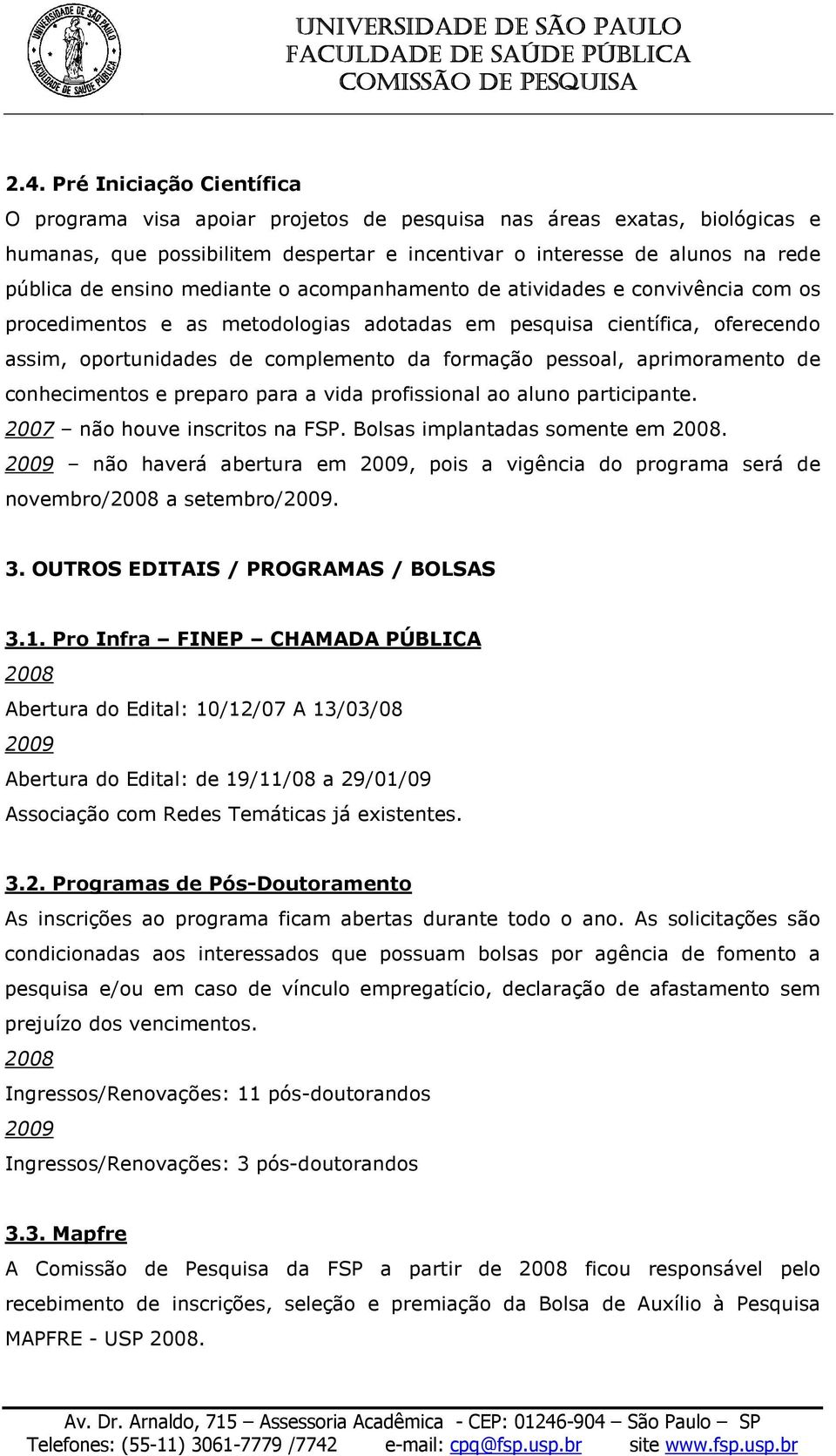 pessoal, aprimoramento de conhecimentos e preparo para a vida profissional ao aluno participante. 2007 não houve inscritos na FSP. Bolsas implantadas somente em.