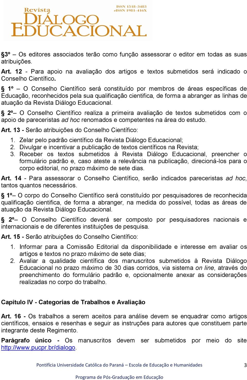 Educacional. 2º O Conselho Científico realiza a primeira avaliação de textos submetidos com o apoio de pareceristas ad hoc renomados e competentes na área do estudo. Art.