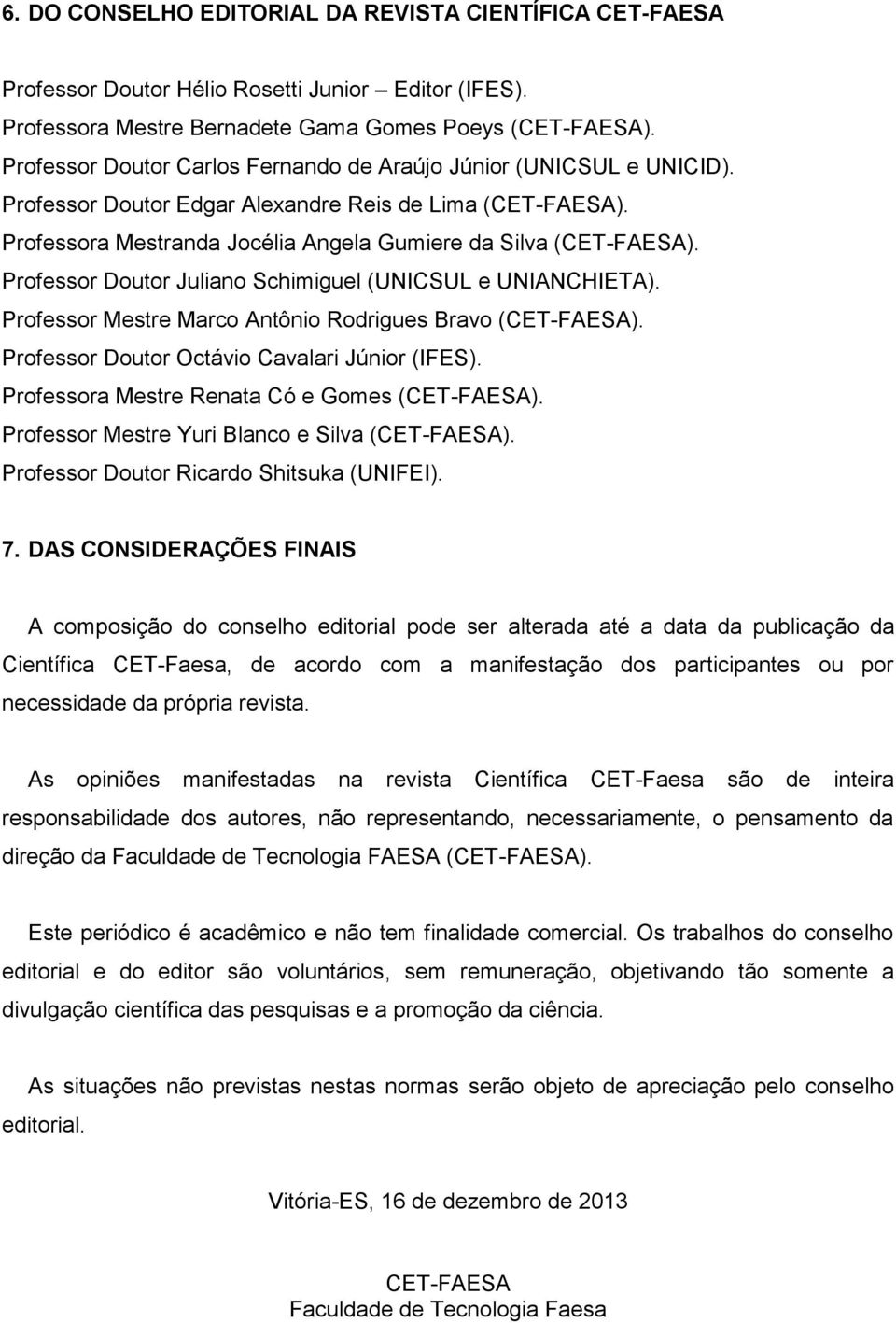 Professor Doutor Juliano Schimiguel (UNICSUL e UNIANCHIETA). Professor Mestre Marco Antônio Rodrigues Bravo (CET-FAESA). Professor Doutor Octávio Cavalari Júnior (IFES).