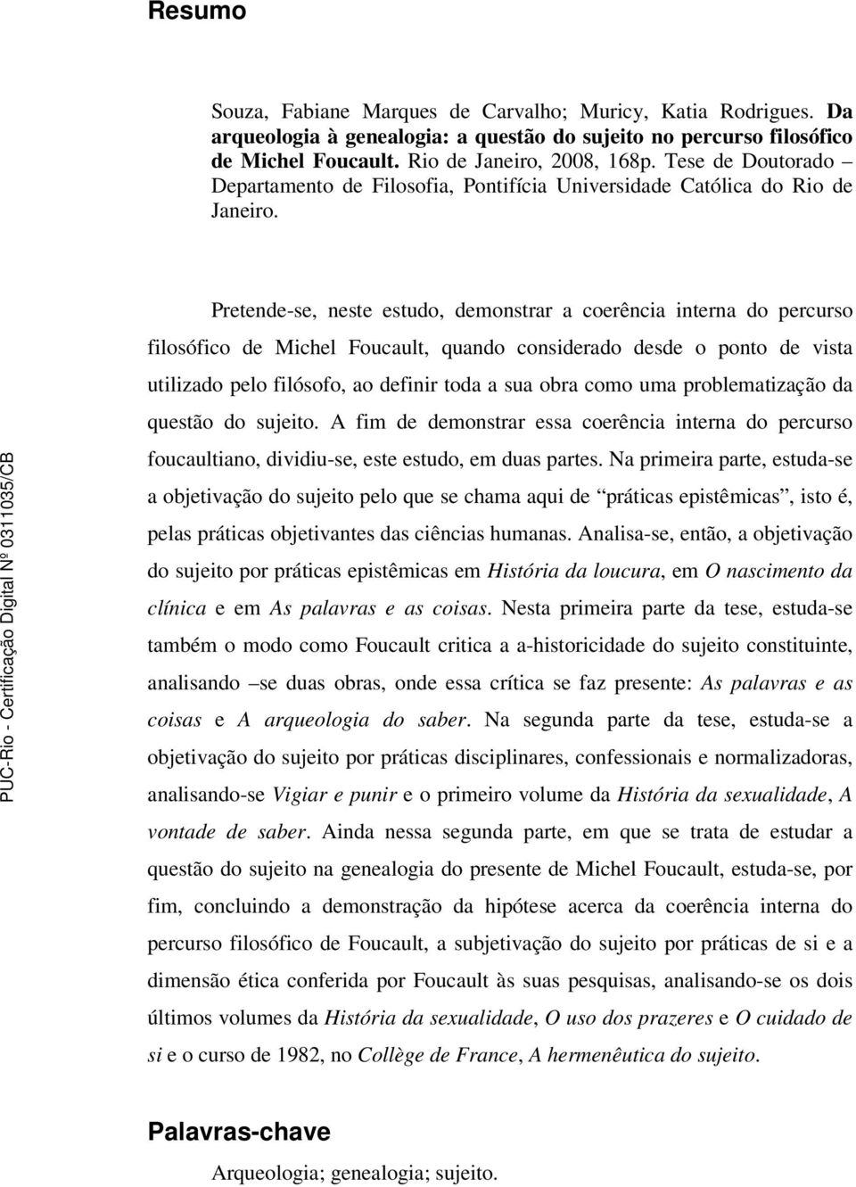 Pretende-se, neste estudo, demonstrar a coerência interna do percurso filosófico de Michel Foucault, quando considerado desde o ponto de vista utilizado pelo filósofo, ao definir toda a sua obra como