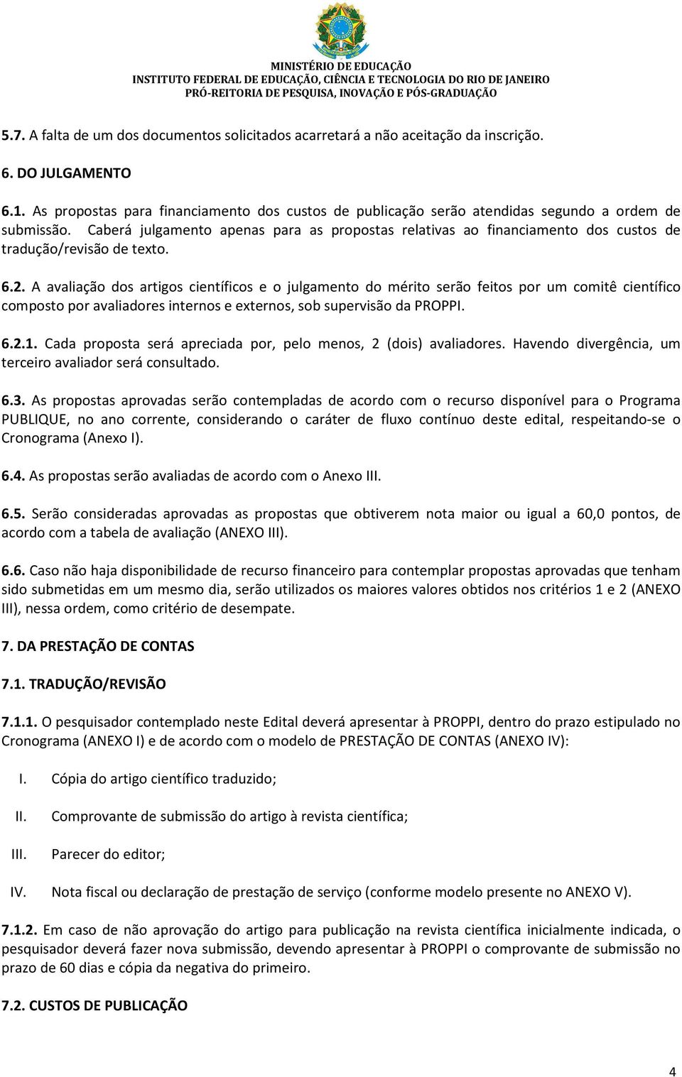 Caberá julgamento apenas para as propostas relativas ao financiamento dos custos de tradução/revisão de texto. 6.2.