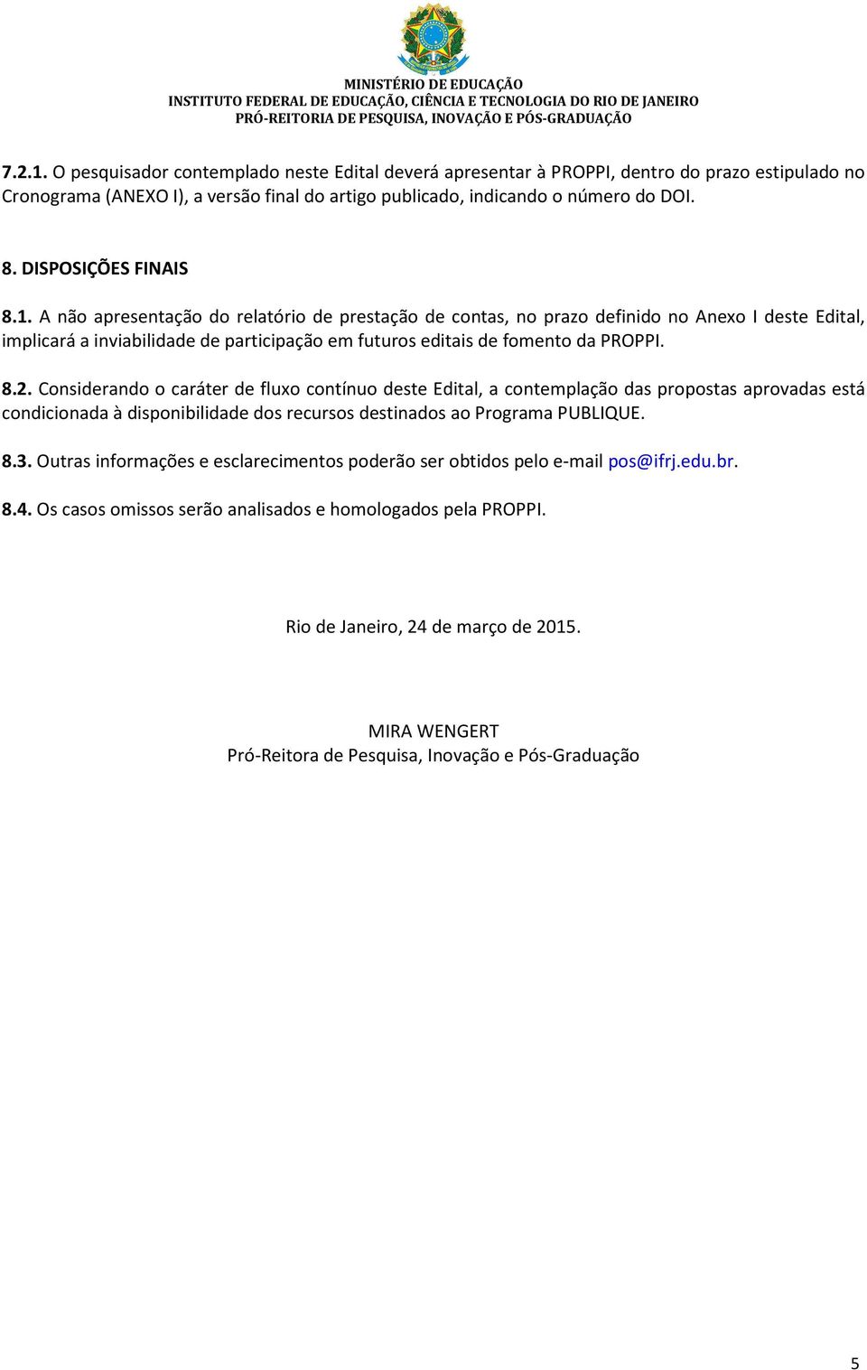 A não apresentação do relatório de prestação de contas, no prazo definido no Anexo I deste Edital, implicará a inviabilidade de participação em futuros editais de fomento da PROPPI. 8.2.