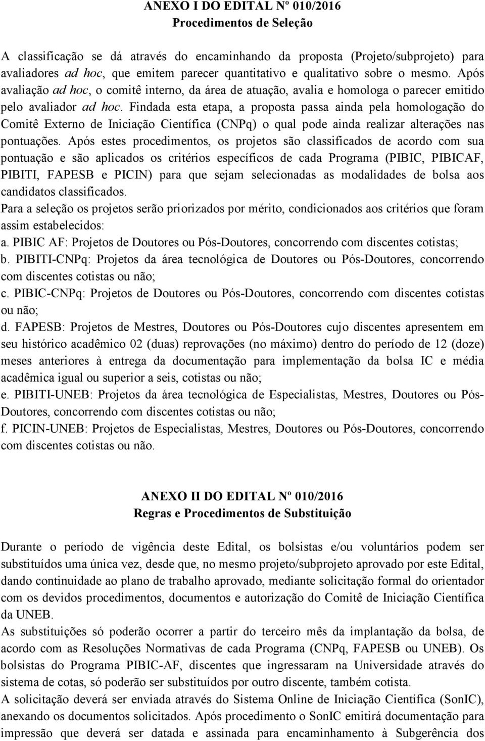 Findada esta etapa, a proposta passa ainda pela homologação do Comitê Externo de Iniciação Científica (CNPq) o qual pode ainda realizar alterações nas pontuações.