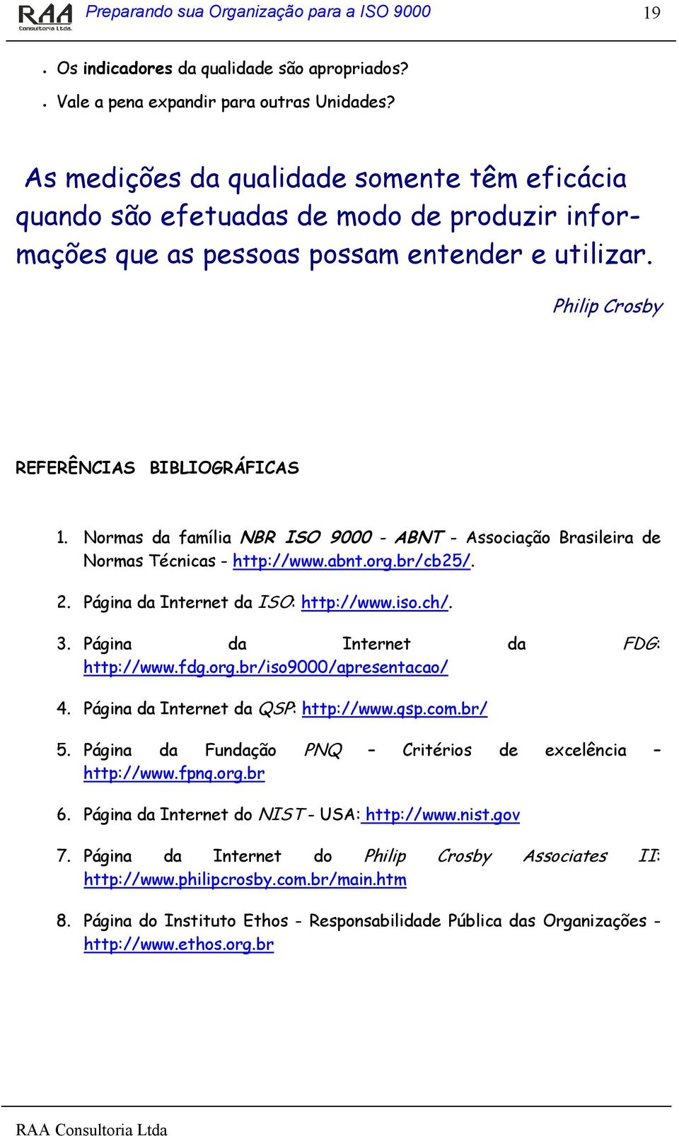 Normas da família NBR ISO 9000 - ABNT - Associação Brasileira de Normas Técnicas - http://www.abnt.org.br/cb25/. 2. Página da Internet da ISO: http://www.iso.ch/. 3.