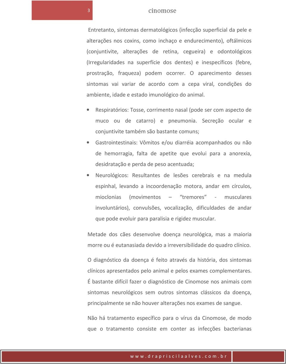 O aparecimento desses sintomas vai variar de acordo com a cepa viral, condições do ambiente, idade e estado imunológico do animal.