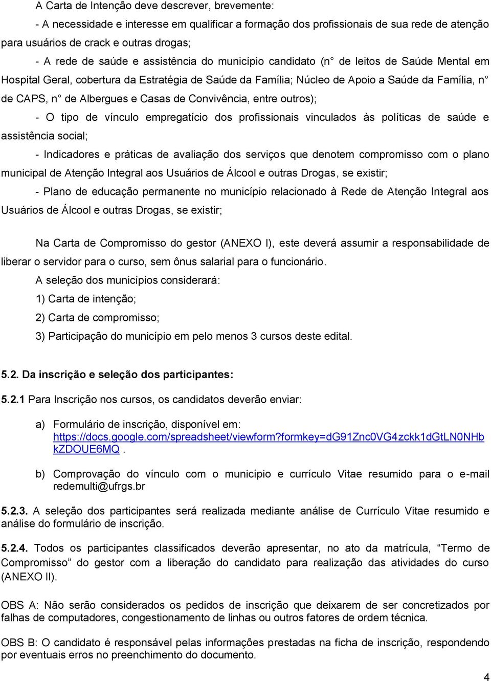 de Convivência, entre outros); - O tipo de vínculo empregatício dos profissionais vinculados às políticas de saúde e assistência social; - Indicadores e práticas de avaliação dos serviços que denotem