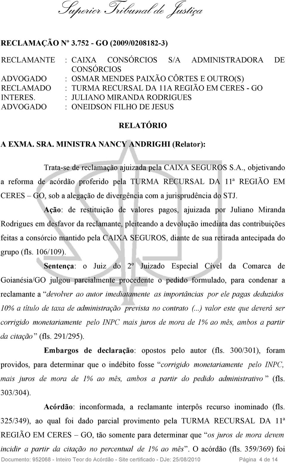 INTERES. : JULIANO MIRANDA RODRIGUES ADVOGADO : ONEIDSON FILHO DE JESUS RELATÓRIO A EXMA. SRA. MINISTRA NANCY ANDRIGHI (Relator): Trata-se de reclamação ajuizada pela CAIXA SEGUROS S.A., objetivando a reforma de acórdão proferido pela TURMA RECURSAL DA 11ª REGIÃO EM CERES GO, sob a alegação de divergência com a jurisprudência do STJ.