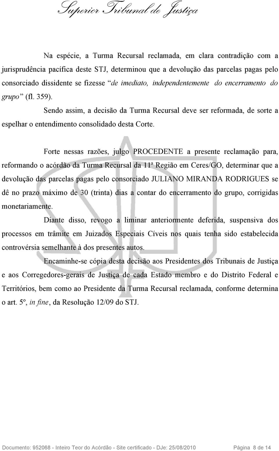 Forte nessas razões, julgo PROCEDENTE a presente reclamação para, reformando o acórdão da Turma Recursal da 11ª Região em Ceres/GO, determinar que a devolução das parcelas pagas pelo consorciado