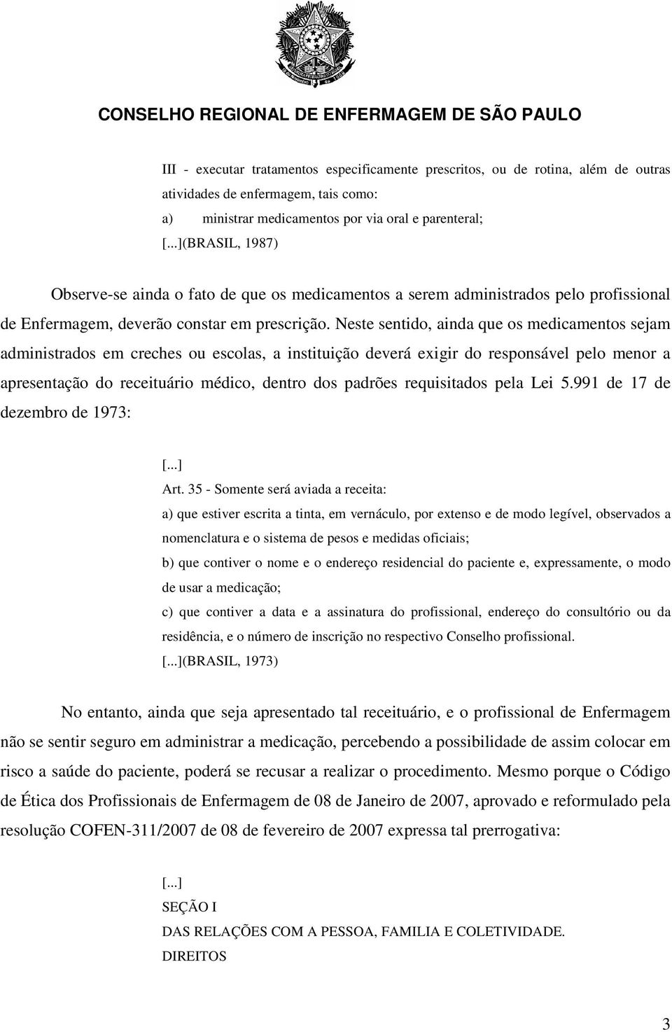 Neste sentido, ainda que os medicamentos sejam administrados em creches ou escolas, a instituição deverá exigir do responsável pelo menor a apresentação do receituário médico, dentro dos padrões